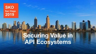 Securing Value in
API Ecosystems
SKO
San Diego
2019
 
