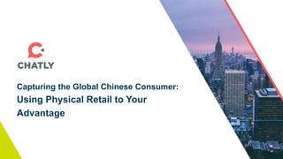 Capturing the Global Chinese Consumer:
Using Physical Retail to Your
Advantage
 