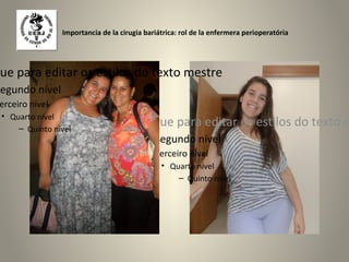 Importancia de la cirugia bariátrica: rol de la enfermera perioperatória




que para editar os estilos do texto mestre
Segundo nível
 erceiro nível
 • Quarto nível
     – Quinto nível
                                     • Clique para editar os estilos do texto m
                                           – Segundo nível
                                           – Terceiro nível
                                                • Quarto nível
                                                    – Quinto nível
 