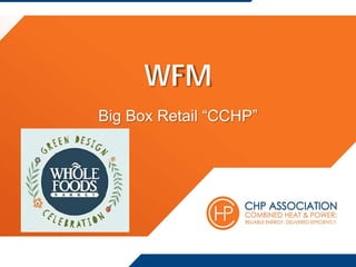 WFM
Big Box Retail “CCHP”
 