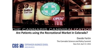 Are Patients using the Recreational Market in Colorado?
Davide Fortin
The Cannabis Science and Policy Summit
New York; April 17, 2016
 