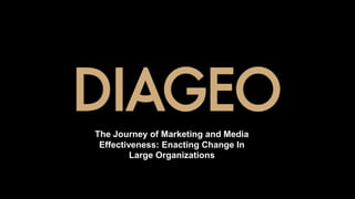 The Journey of Marketing and Media
Effectiveness: Enacting Change In
Large Organizations
 