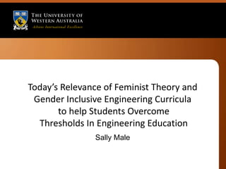 Today’s Relevance of Feminist Theory and
 Gender Inclusive Engineering Curricula
       to help Students Overcome
  Thresholds In Engineering Education
               Sally Male
 