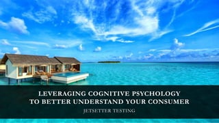 LEVERAGING COGNITIVE PSYCHOLOGY
TO BETTER UNDERSTAND YOUR CONSUMER
JETSETTER TESTING
 