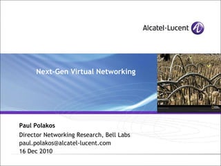 Next-Gen Virtual Networking
Paul Polakos
Director Networking Research, Bell Labs
paul.polakos@alcatel-lucent.com
16 Dec 2010
 