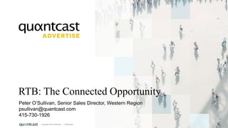 RTB: The Connected Opportunity
Peter O’Sullivan, Senior Sales Director, Western Region
psullivan@quantcast.com
415-730-1926
| Copyright 2014 Quantcast | Confidential

1

 