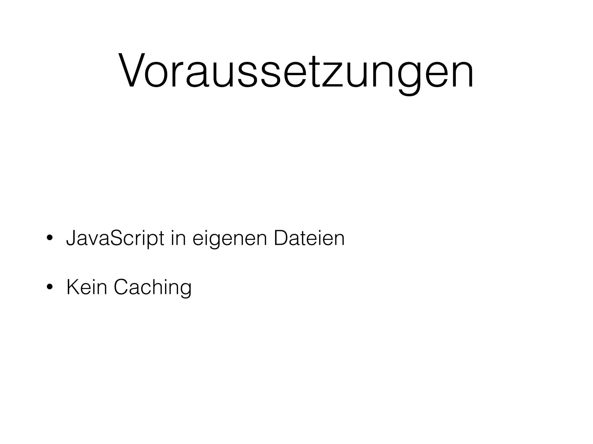 Voraussetzungen
• JavaScript in eigenen Dateien
• Kein Caching
 