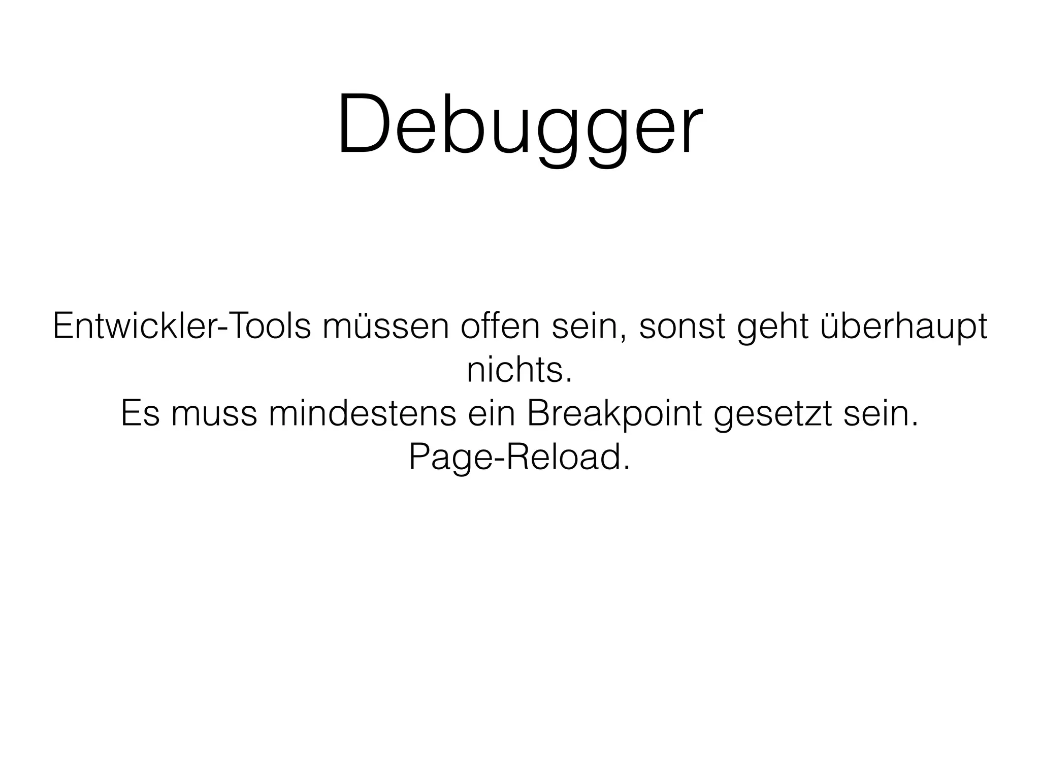 Debugger
Entwickler-Tools müssen offen sein, sonst geht überhaupt
nichts.
Es muss mindestens ein Breakpoint gesetzt sein.
Page-Reload.
 