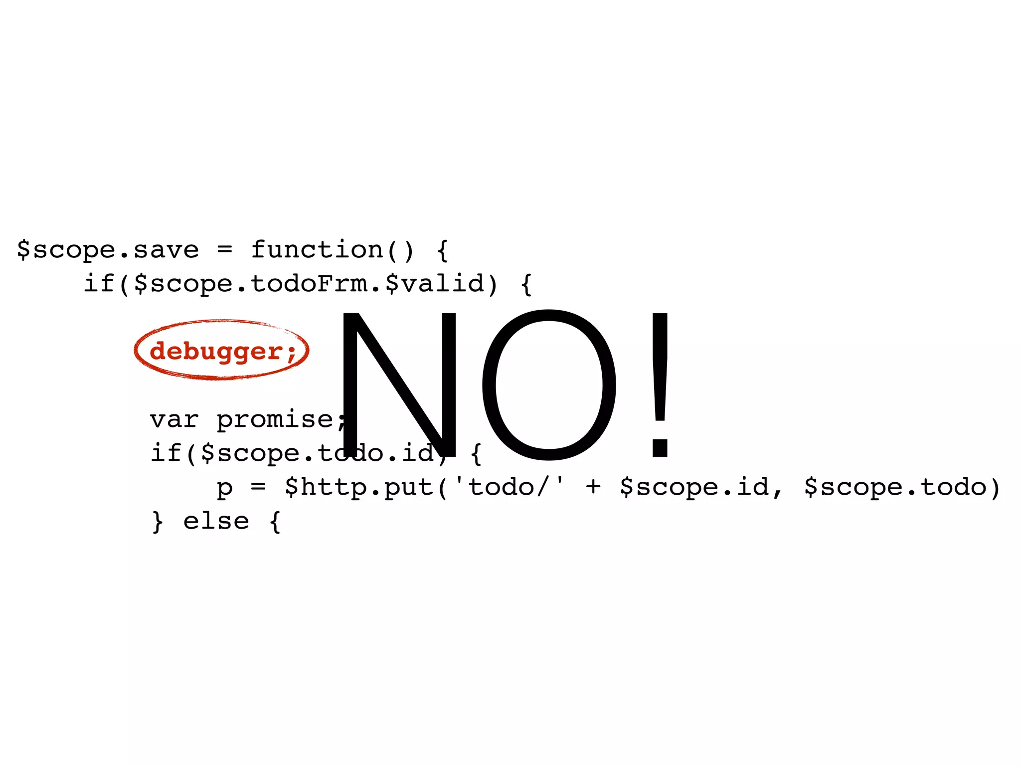$scope.save = function() {!
if($scope.todoFrm.$valid) {!
!
debugger;!
!
var promise;!
if($scope.todo.id) {!
p = $http.put('todo/' + $scope.id, $scope.todo)!
} else {
NO!
 