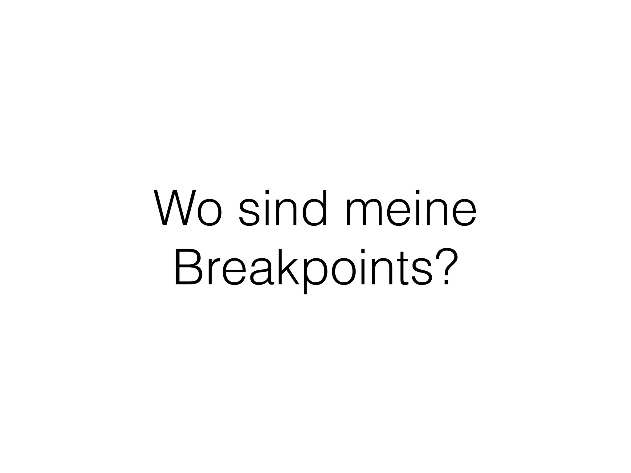 Wo sind meine
Breakpoints?
 