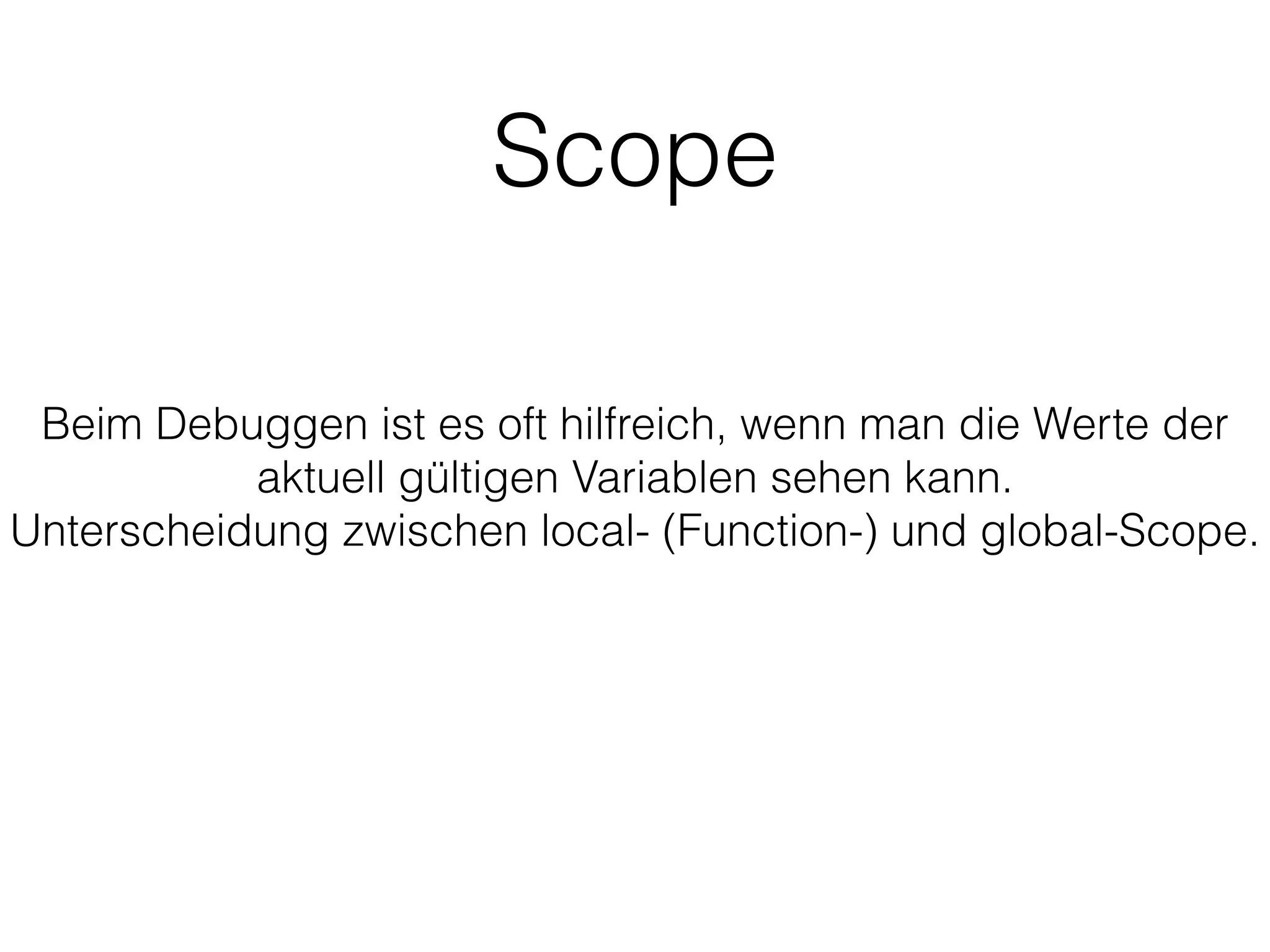 Scope
Beim Debuggen ist es oft hilfreich, wenn man die Werte der
aktuell gültigen Variablen sehen kann.
Unterscheidung zwischen local- (Function-) und global-Scope.
 