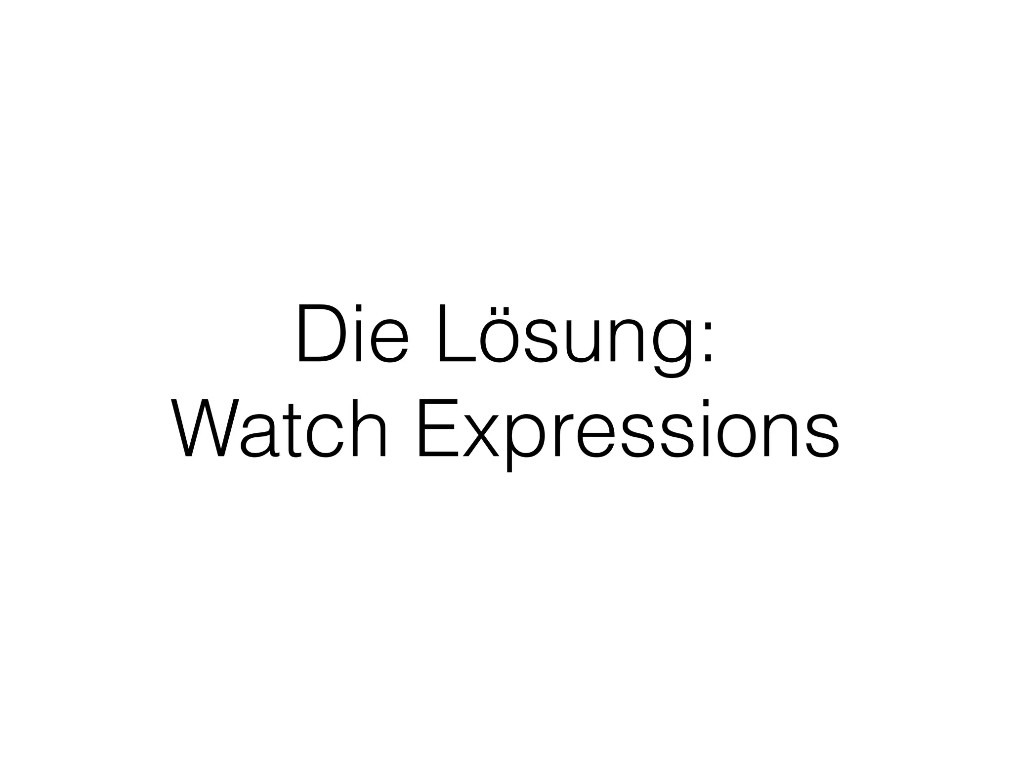 Die Lösung:
Watch Expressions
 