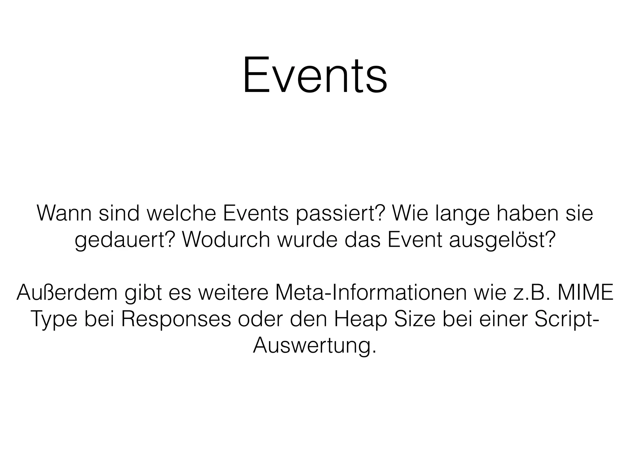 Events
Wann sind welche Events passiert? Wie lange haben sie
gedauert? Wodurch wurde das Event ausgelöst?
!
Außerdem gibt es weitere Meta-Informationen wie z.B. MIME
Type bei Responses oder den Heap Size bei einer Script-
Auswertung.
 
