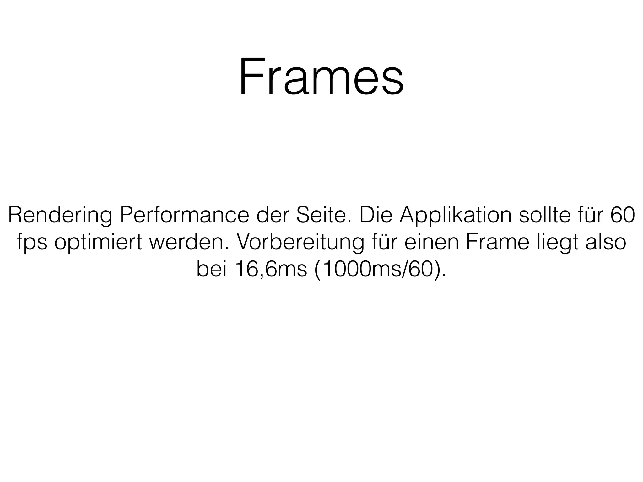 Frames
Rendering Performance der Seite. Die Applikation sollte für 60
fps optimiert werden. Vorbereitung für einen Frame liegt also
bei 16,6ms (1000ms/60).
 