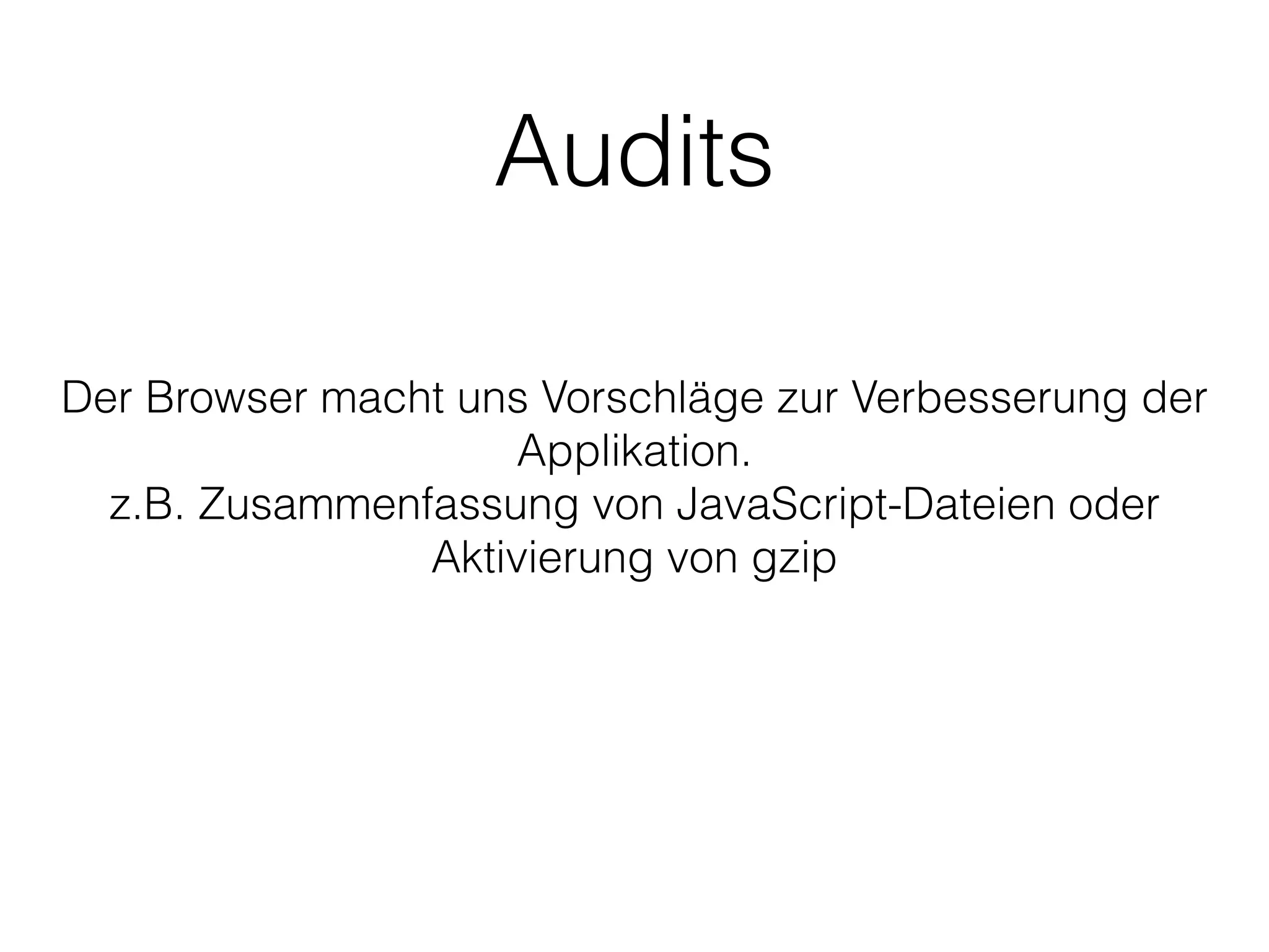 Audits
Der Browser macht uns Vorschläge zur Verbesserung der
Applikation.
z.B. Zusammenfassung von JavaScript-Dateien oder
Aktivierung von gzip
 