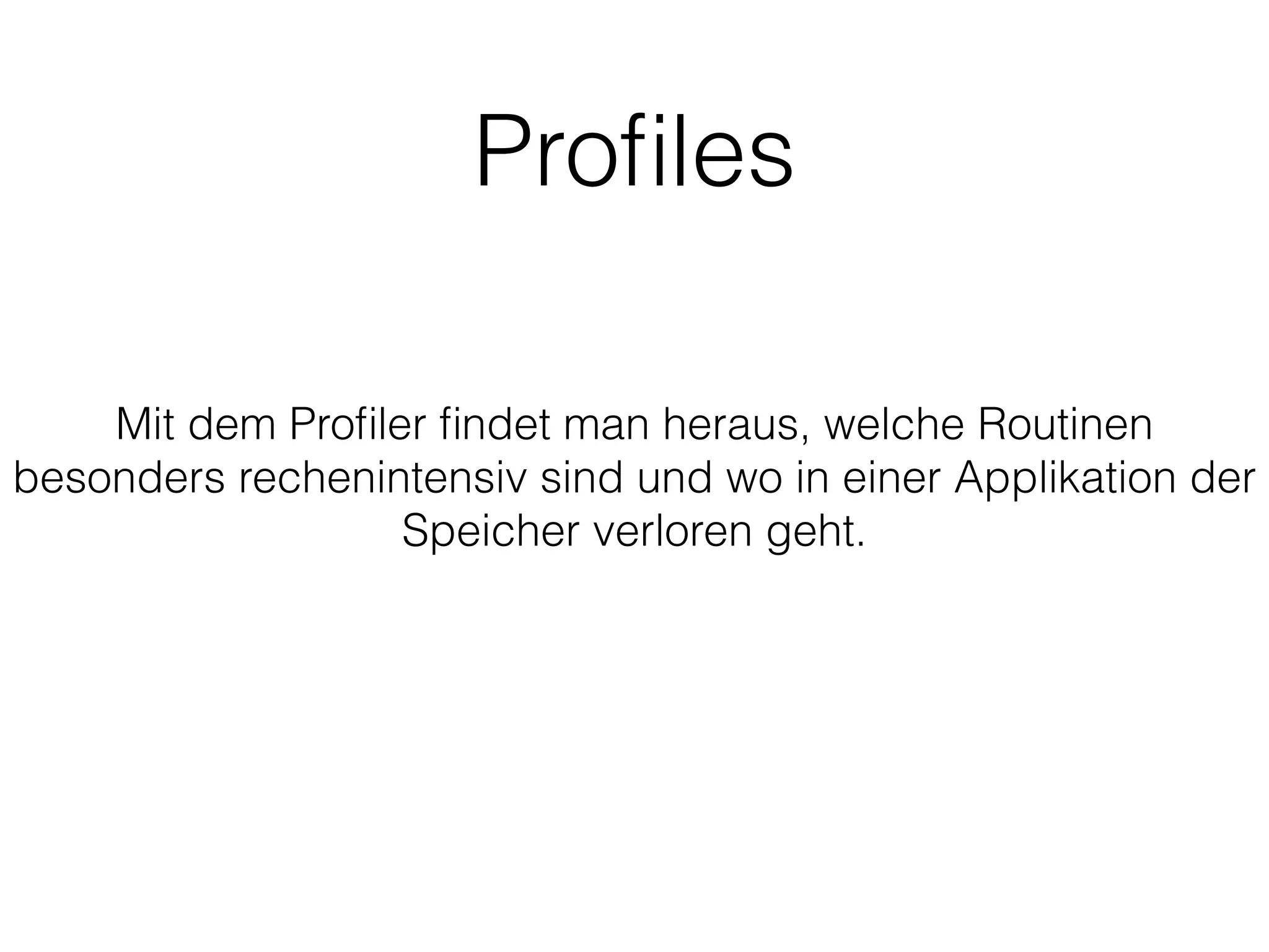 Proﬁles
Mit dem Proﬁler ﬁndet man heraus, welche Routinen
besonders rechenintensiv sind und wo in einer Applikation der
Speicher verloren geht.
 