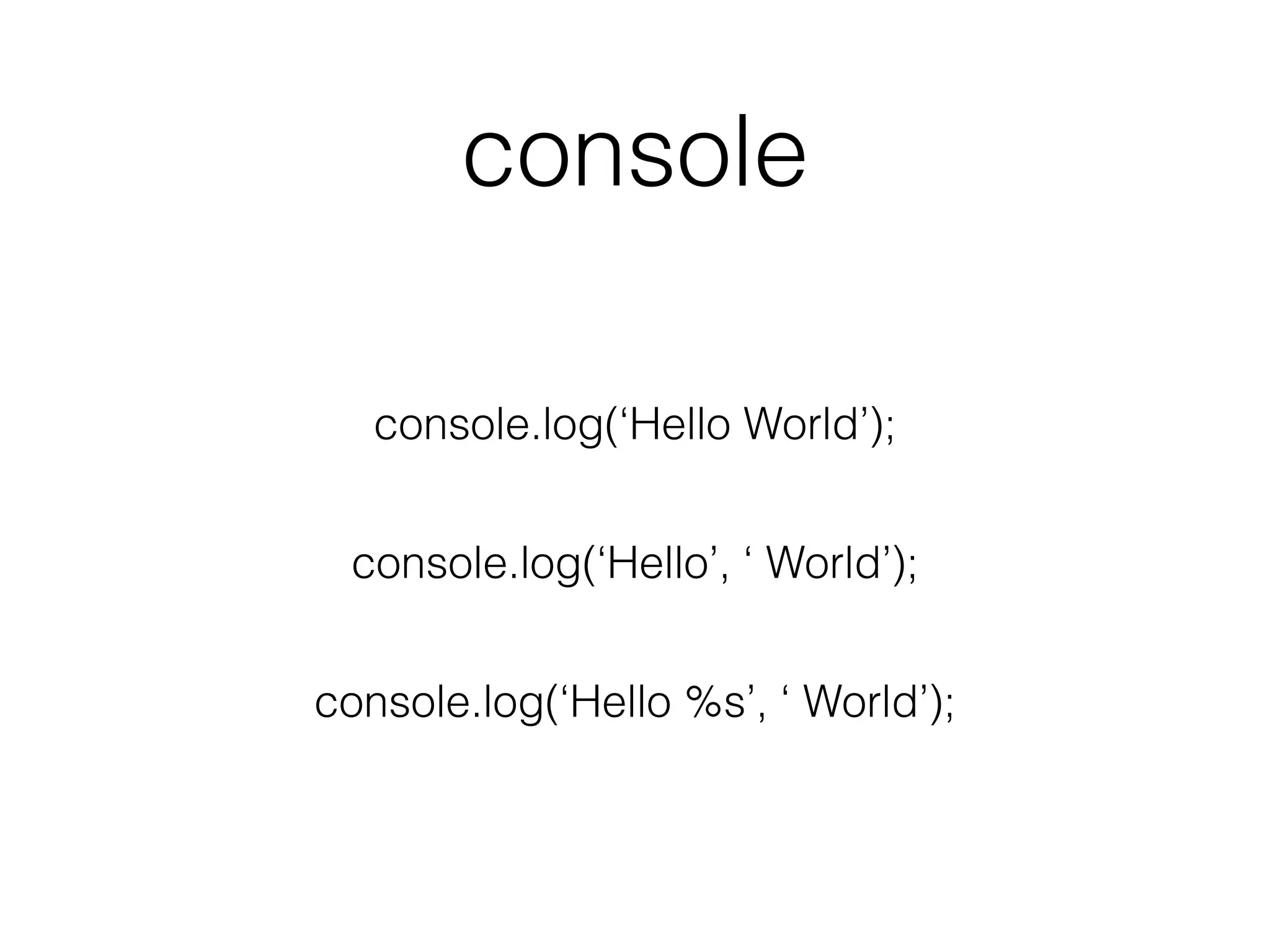 console
console.log(‘Hello World’);
console.log(‘Hello’, ‘ World’);
console.log(‘Hello %s’, ‘ World’);
 