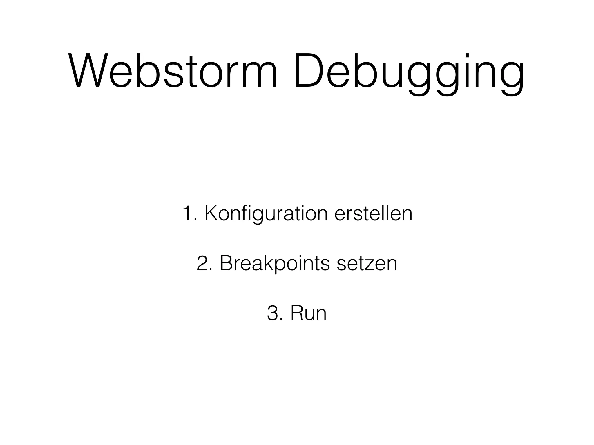 Webstorm Debugging
1. Konﬁguration erstellen
!
2. Breakpoints setzen
!
3. Run
 