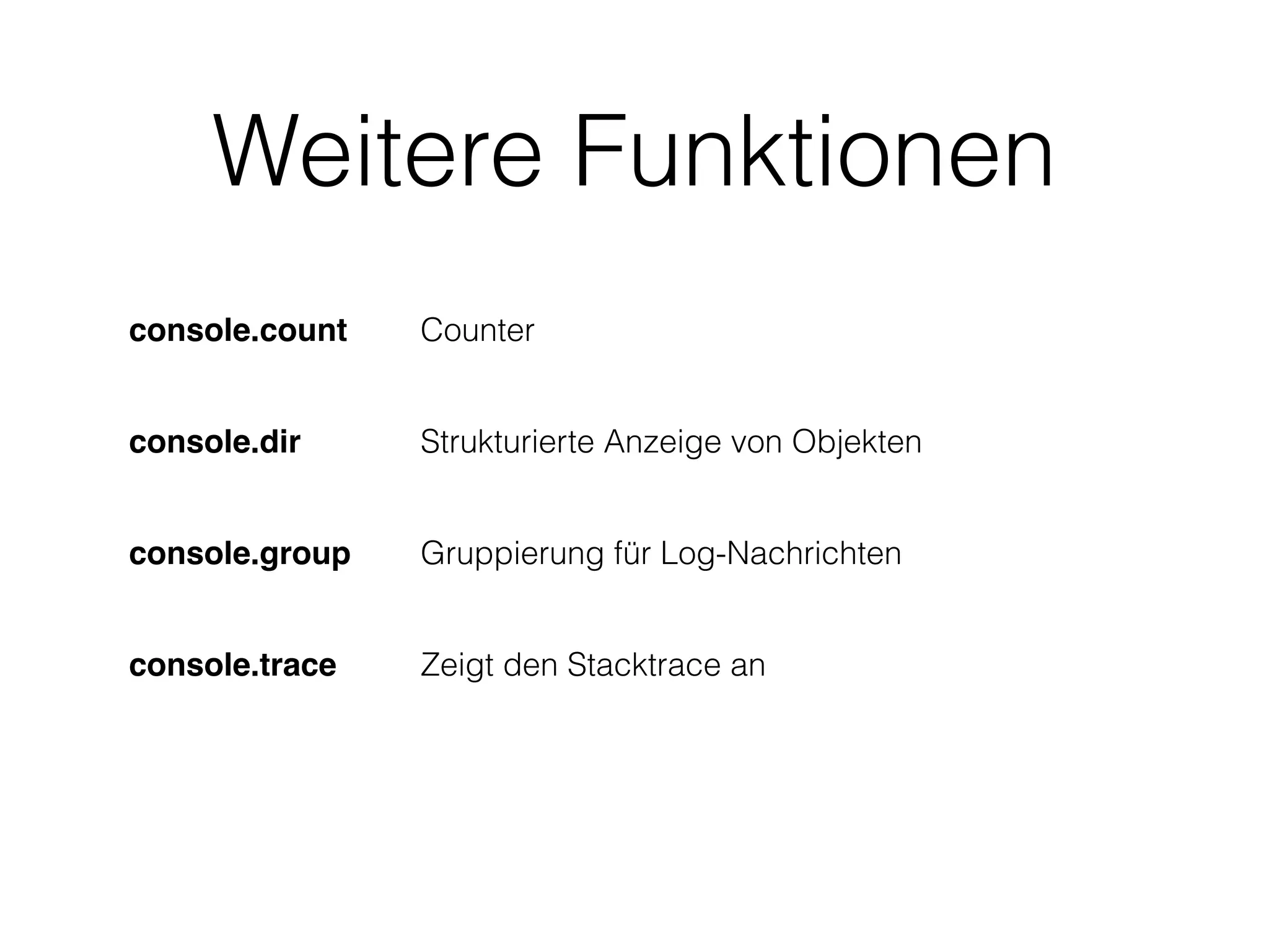 Weitere Funktionen
console.count Counter
console.dir Strukturierte Anzeige von Objekten
console.group Gruppierung für Log-Nachrichten
console.trace Zeigt den Stacktrace an
 