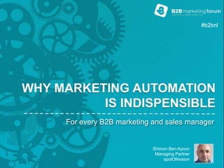 Shimon Ben Ayoun
Managing Partner
spotONvision
WHY MARKETING AUTOMATION
IS INDISPENSIBLE
For every B2B marketing and sales manager
#b2bnl
 