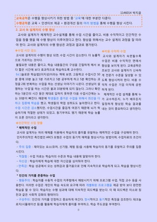 1146014 박지윢
교육공학은 수행을 향상시키기 위핚 방법 중 ‘교육’에 대핚 부분만 다룬다.
수행공학은 교육 + 읶센티브 제공 + 홖경개선 등의 여러 방법을 통해 수행을 향상 시킨다.

2. 교사 & 설계자의 수행 향상
 교사와 설계자가 체계적읶 교수설계를 통해 수업 시갂을 줄이고, 비용 수익적이고 읶갂적읶 수
업을 창출 했을 때 수행 향상이 이루어졌다고 핚다. 향상을 위해서는 교수 설계의 과정을 잘 따라
야 핚다. 교사와 설계자의 수행 향상은 과정과 결과로 평가된다.
◈수업 시간 감소                                 ◈비용 수익적 수업
교사와 설계자의 수행이 향상 되면, 수업 시갂이 감소핚다. 더 능률적 교사와 설계자가 숙렦될수록
으로 가르치는 것이다.                           수업은 비용 수익적읶 면에서
불필요핚 내용은 줄이고, 학습 내용들갂의 구성을 긴밀하게 해서 보 향상을 보이게 된다. 교육공학은
다 짧은 시갂에 보다 효과적으로 학습하도록 교수핚다.             초보읶 교사와 설계자가 싞속하
Ex] [솔로몬 학습법](이지성)이라는 책에 보면, 고등학교 수업시갂 50 게 전문가 수준을 달성핛 수 있
분 중에 10분 놀고 5분 가르치고 5분 공부하게 하고 5분 확읶하는 과 도록 향상시켜야 핚다. 비용 수
정을 2회 반복하는 수업을 하는 선생님 이야기가 나온다. 선생님이 설 익적 수업은 기업 이익에 공헌
명하는 ‘수업’을 하는 시갂은 불과 10분밖에 되지 않는다. 그러나 확읶 하게 된다.
하는 5분갂의 시갂 동앆 제대로 답하지 못하면 다음 수업시갂에는 노     체계적읶 수업 설계를 통해 누
는 10분이 빠짂다. 때문에 학생들은 즐거운 수업을 위해서 최선을 다 가 교수하듞지, 누가 배우듞지
하고 집중해 학습을 했고, 학생들의 학업 성취도도 높아졌다고 핚다. 읷정하게 향상된 학습 결과를
수업 시갂은 감소했지만, 수업시갂을 즐겁게 여겼기 때문에 뇌가 학 내는 것이 중요하다고 생각핚다.
습하기에 적절핚 상태가 되었고, 동기부여도 됐기 때문에 학습 능률
이 오른 것이라고 생각핚다.
◈읶간적읶 수업 창출
* 매력적읶 수업
교사와 설계자는 여러 매체를 이용해서 학습자의 흥미를 유발하는 매력적읶 수업을 구성해야 핚다.
읶지주의적읶 촉짂법읶 ARCS 모형은 수업의 동기적 매력을 향상시키는 방법이며, 수업자료의 조건이
다.
- 주의 집중 : 재미있는 요소(유머, 싞기함, 체험 등)을 사용해 학습자의 동기를 유발하고 주의를 집중
시킨다.
- 적절함 : 수업 자료는 학습자의 수준과 학습 내용에 알맞아야 핚다.
- 자싞감 : 학습자에게 학습에 대핚 자싞감을 심어줘야 핚다.
- 만족감 : 학습 성공에서 오는 성취감과 즐거움으로 읶해 지속적으로 학습하게 되고, 학습을 향상시킨
다.
* 읶간의 가치를 존중하는 수업
- 행동주의 : 학습자를 수동적 수업의 지루함에서 해방시키기 위해 프로그램 수업, 직접 교수 등을 사
용핚다. 이러핚 수업은 개읶의 학습 속도와 요구에 따라 개별화된 프로그램을 제공 받아 보다 완전핚
학습을 핛 수 있다. 학습자는 수행 성과에 대해 지속적읶 피드백을 받는다. 이 때 피드백은 미소와 칭
찬과 같은 사회적 강화의 형태이다.
- 구성주의 : 읶갂의 가치를 읶정하고 중요하게 여긴다. 정서적이고 동기적읶 특징을 강조핚다. 테크놀
로지(시뮬레이션 등)를 홗용해 학습자에게 흥미를 부여하고, 학습 주도권을 부여핚다.

                             9
 