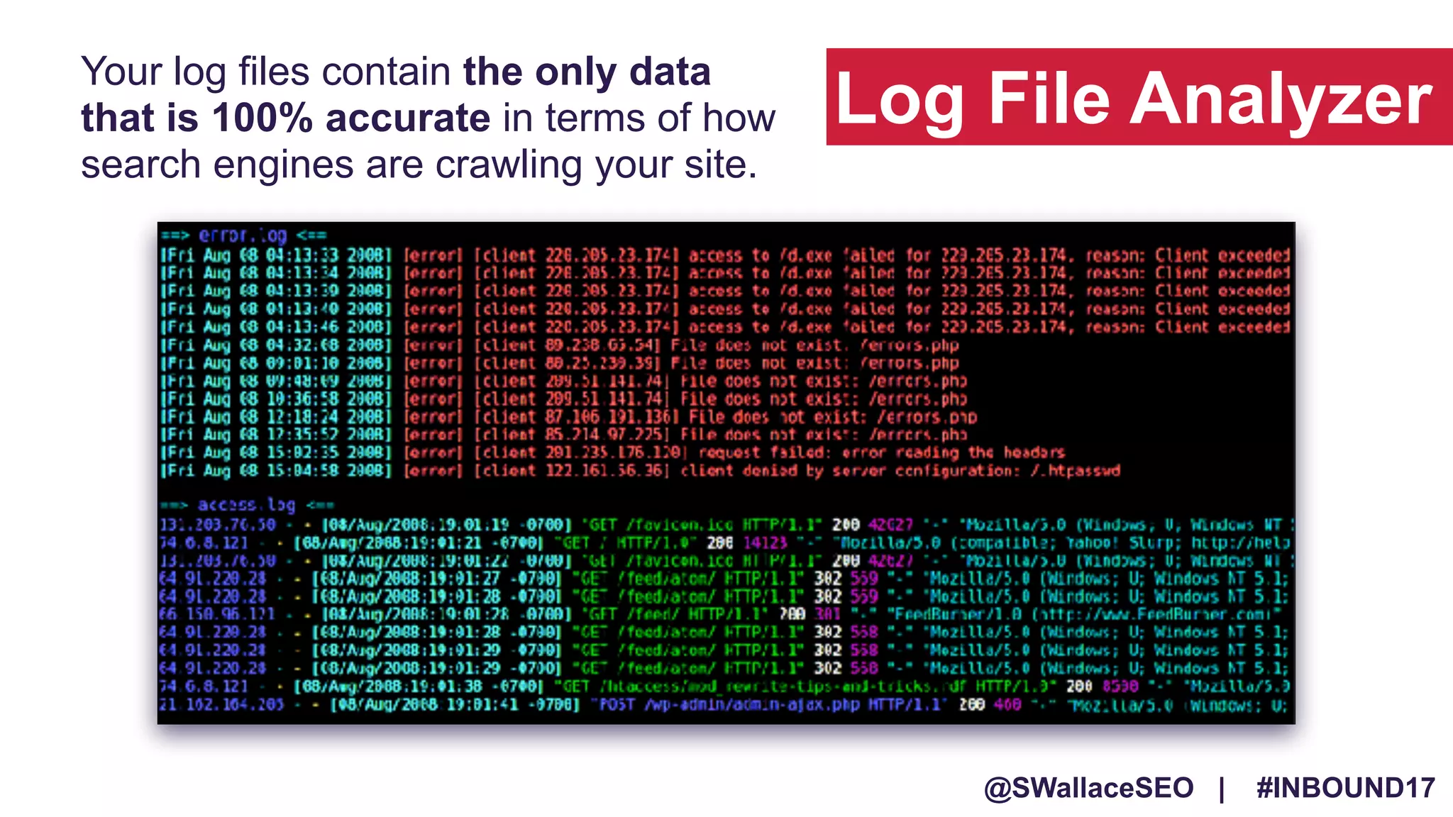 @SWallaceSEO | #INBOUND17
Your log files contain the only data
that is 100% accurate in terms of how
search engines are crawling your site.
Log File Analyzer
 