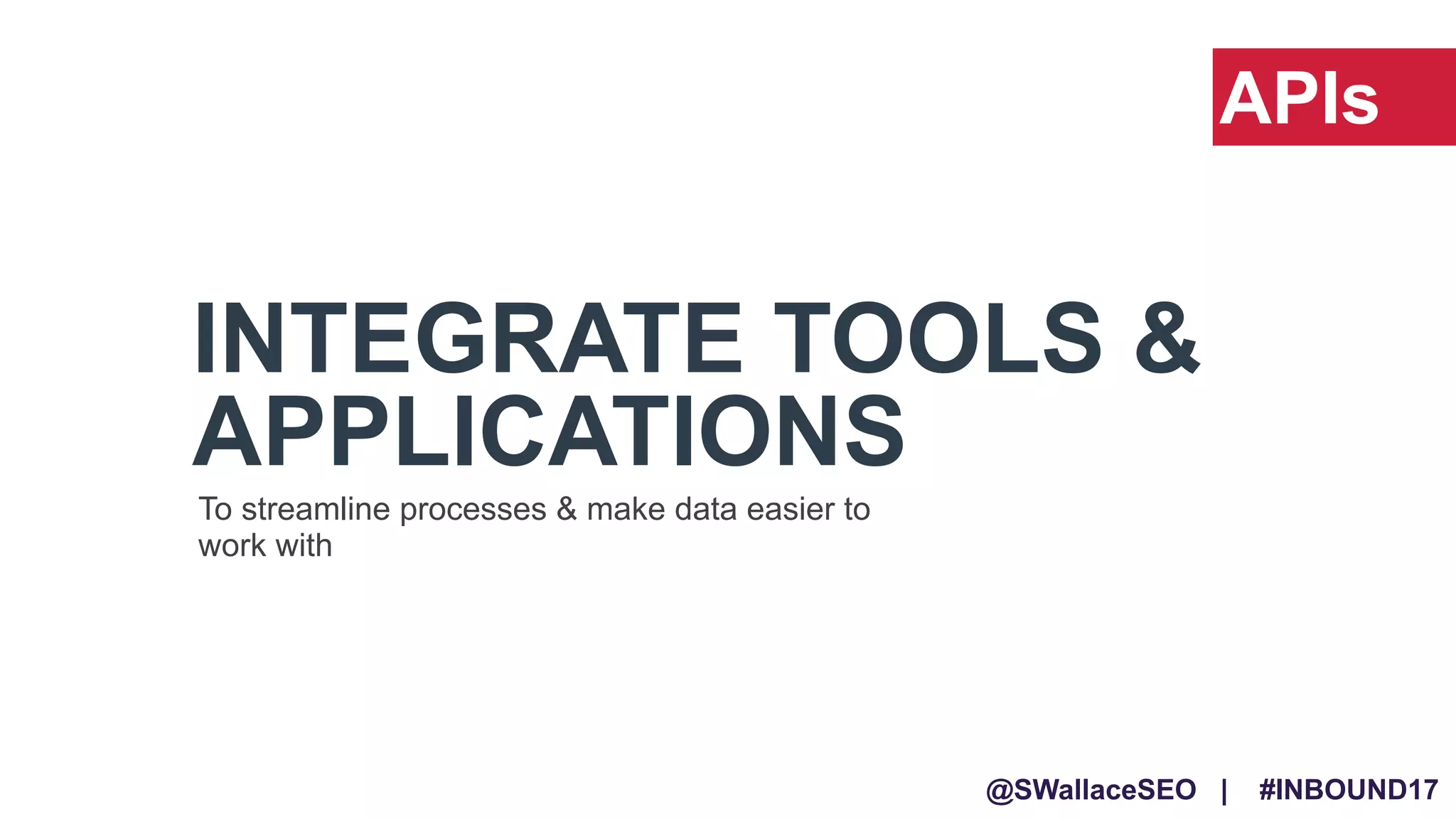@SWallaceSEO | #INBOUND17
INTEGRATE TOOLS &
APPLICATIONS
To streamline processes & make data easier to
work with
APIs
 