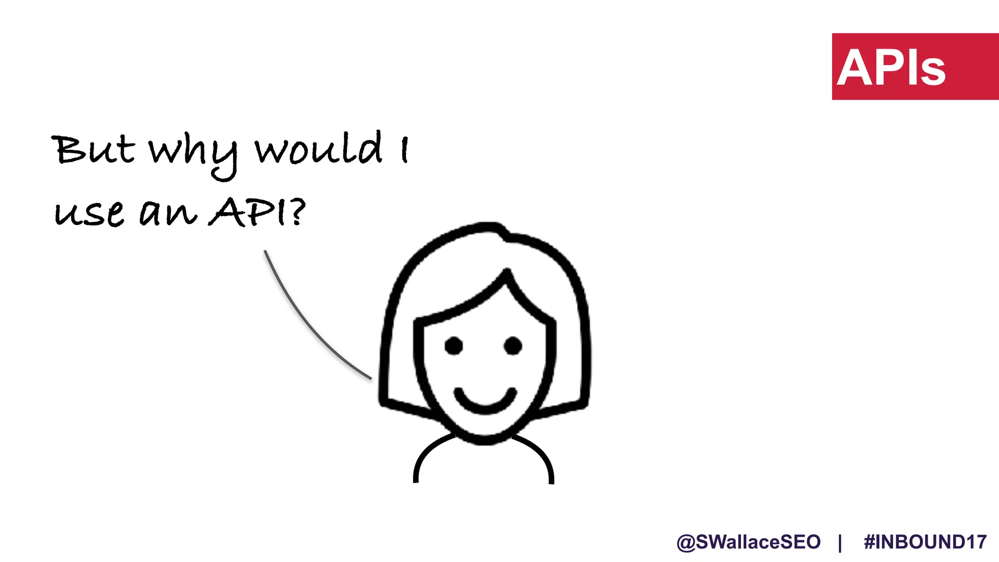 @SWallaceSEO | #INBOUND17
But why would I
use an API?
APIs
 