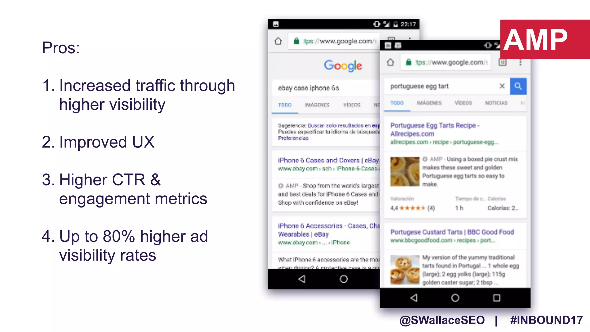 @SWallaceSEO | #INBOUND17
Pros:
1. Increased traffic through
higher visibility
2. Improved UX
3. Higher CTR &
engagement metrics
4. Up to 80% higher ad
visibility rates
AMP
 