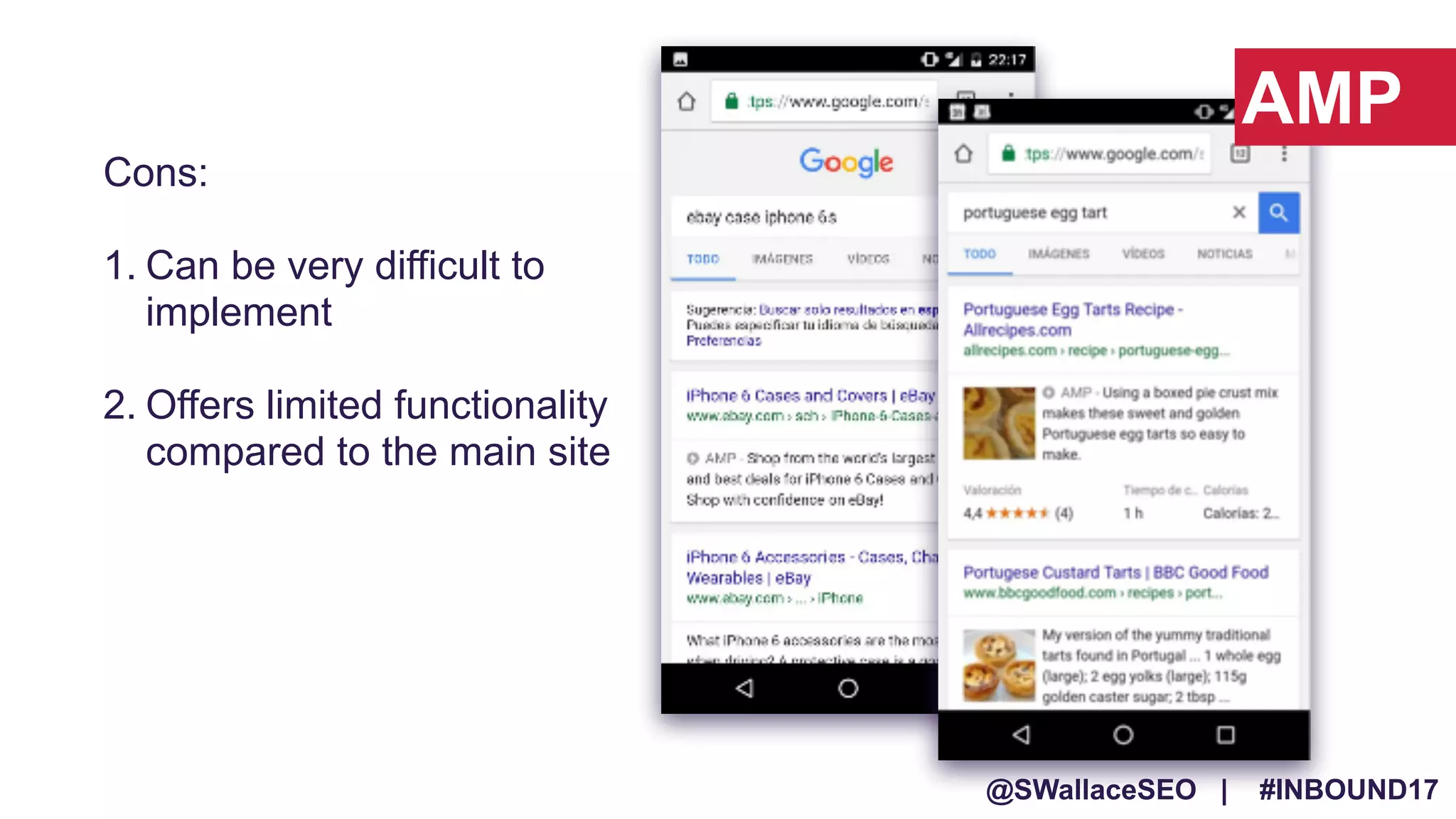 @SWallaceSEO | #INBOUND17
Cons:
1. Can be very difficult to
implement
2. Offers limited functionality
compared to the main site
AMP
 