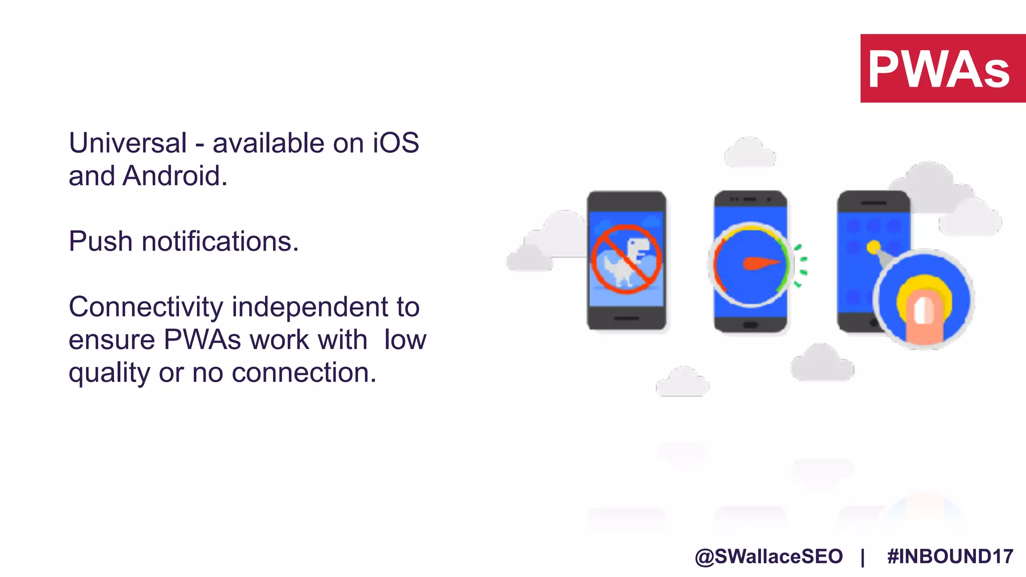 @SWallaceSEO | #INBOUND17
Universal - available on iOS
and Android.
Push notifications.
Connectivity independent to
ensure PWAs work with low
quality or no connection.
PWAs
 