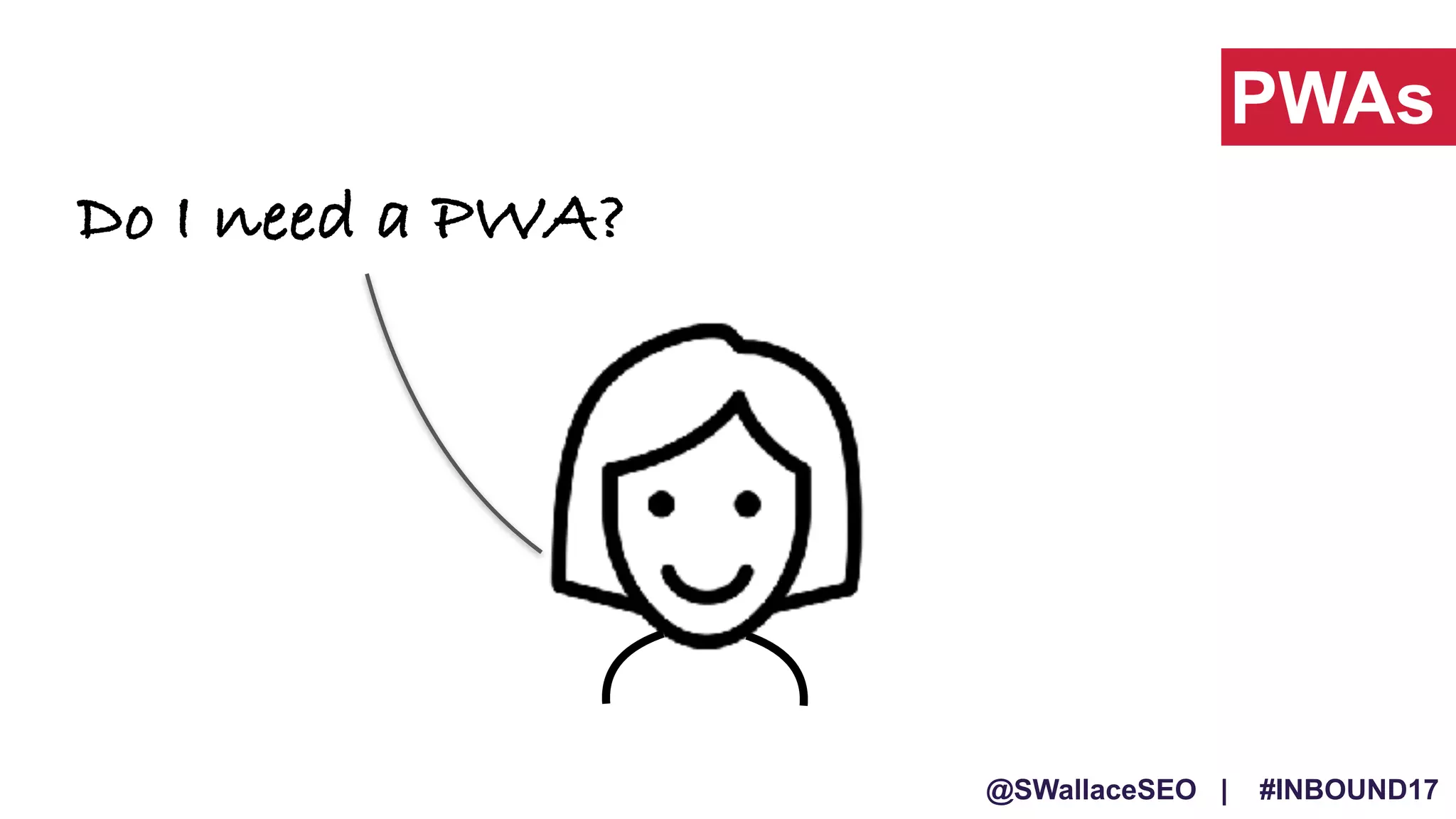 @SWallaceSEO | #INBOUND17
Do I need a PWA?
PWAs
 