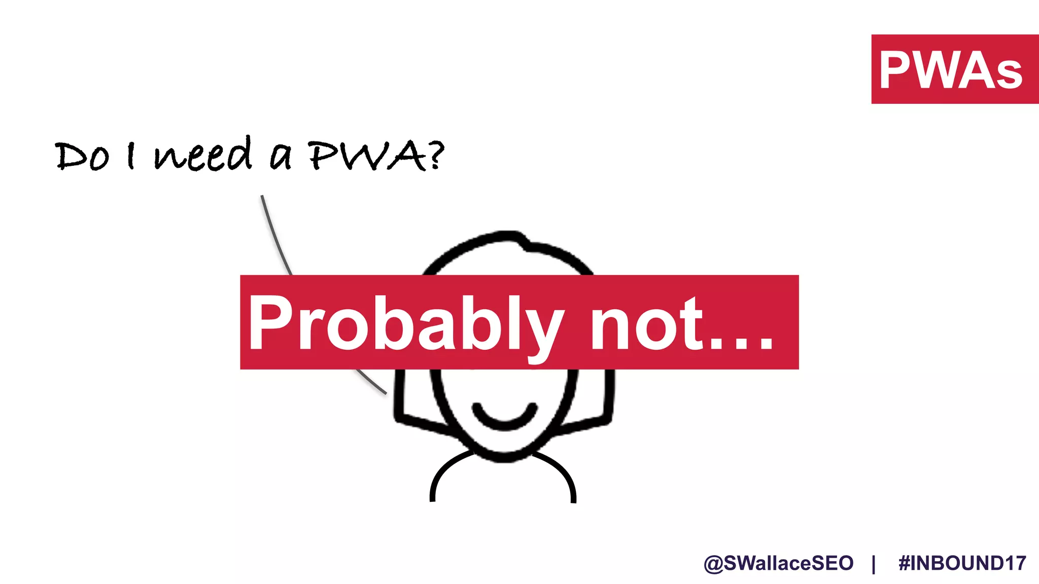 @SWallaceSEO | #INBOUND17
Do I need a PWA?
PWAs
Probably not…
 