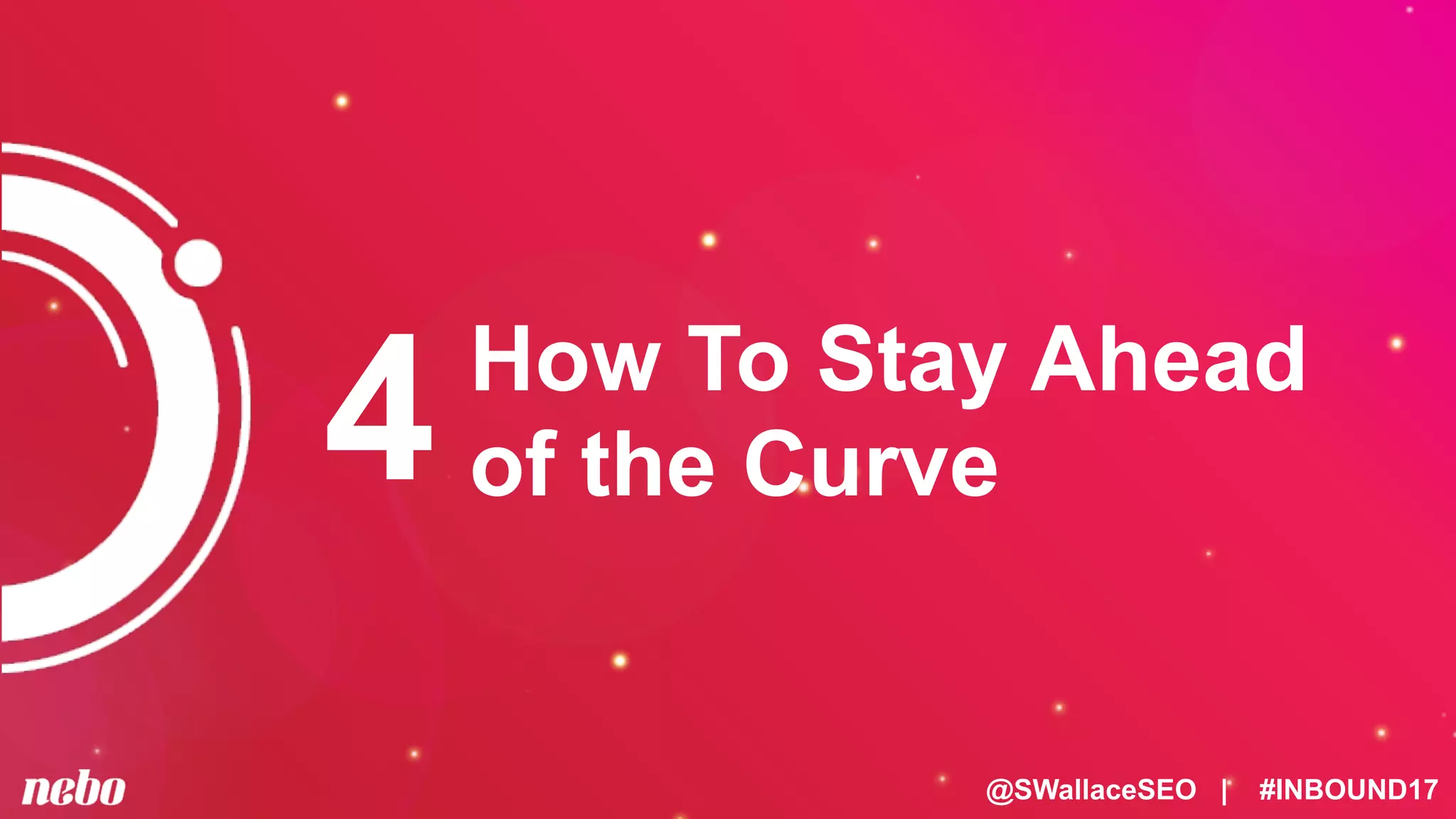 @SWallaceSEO | #INBOUND17
How To Stay Ahead
of the Curve4
 