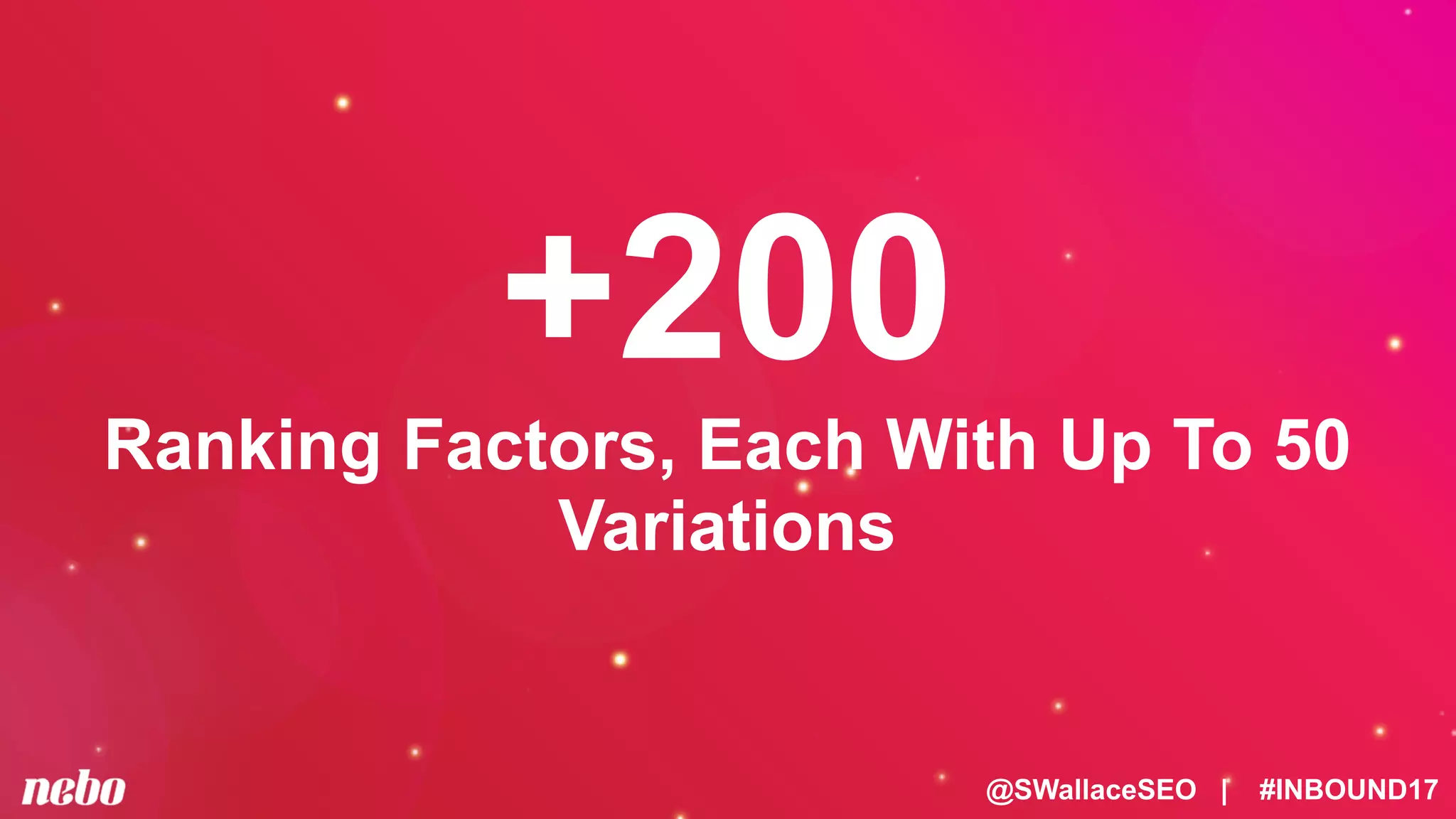 @SWallaceSEO | #INBOUND17
+200
Ranking Factors, Each With Up To 50
Variations
 