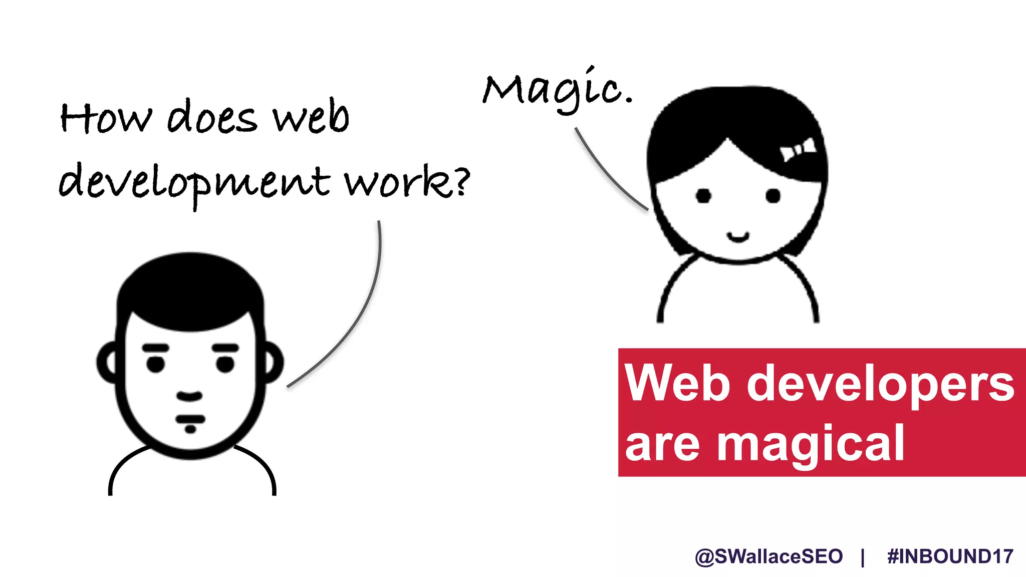 @SWallaceSEO | #INBOUND17
Web developers
are magical
How does web
development work?
Magic.
 