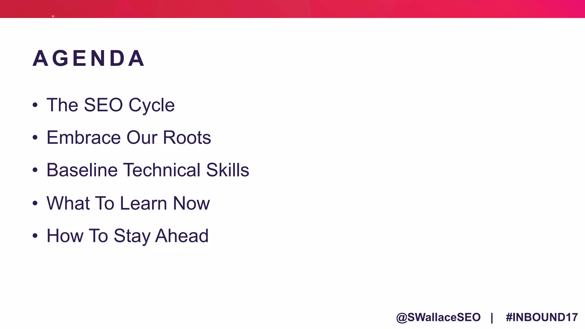 @SWallaceSEO | #INBOUND17
• The SEO Cycle
• Embrace Our Roots
• Baseline Technical Skills
• What To Learn Now
• How To Stay Ahead
A G E N D A
 