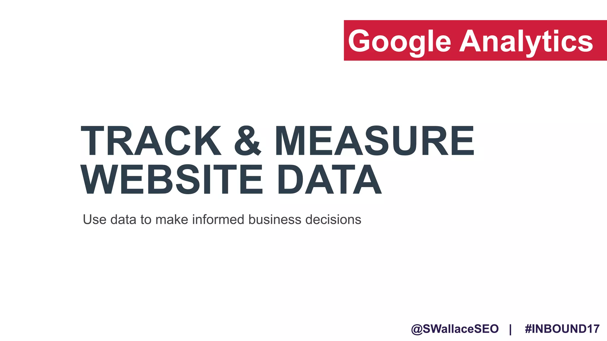 @SWallaceSEO | #INBOUND17
TRACK & MEASURE
WEBSITE DATA
Use data to make informed business decisions
Google Analytics
 