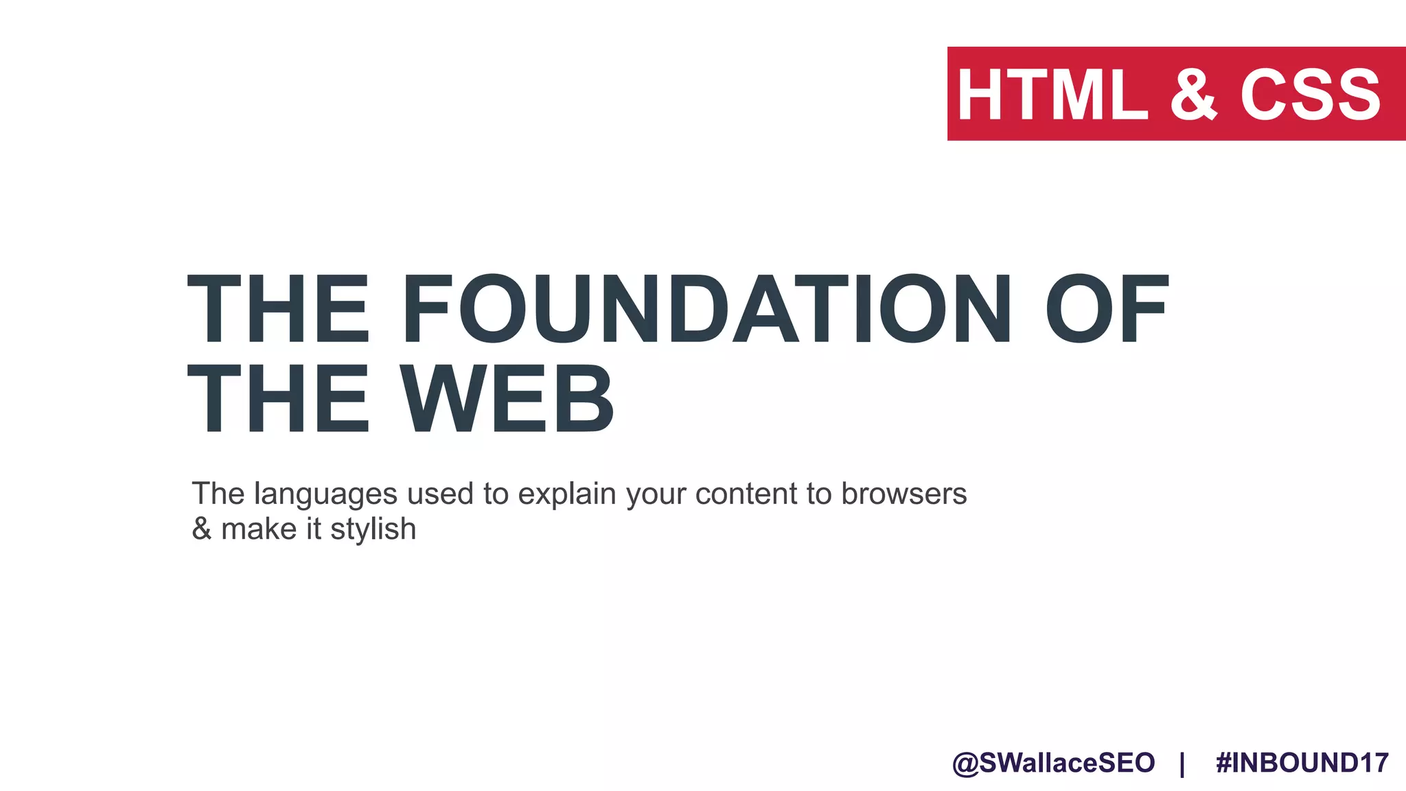 @SWallaceSEO | #INBOUND17
THE FOUNDATION OF
THE WEB
The languages used to explain your content to browsers
& make it stylish
HTML & CSS
 