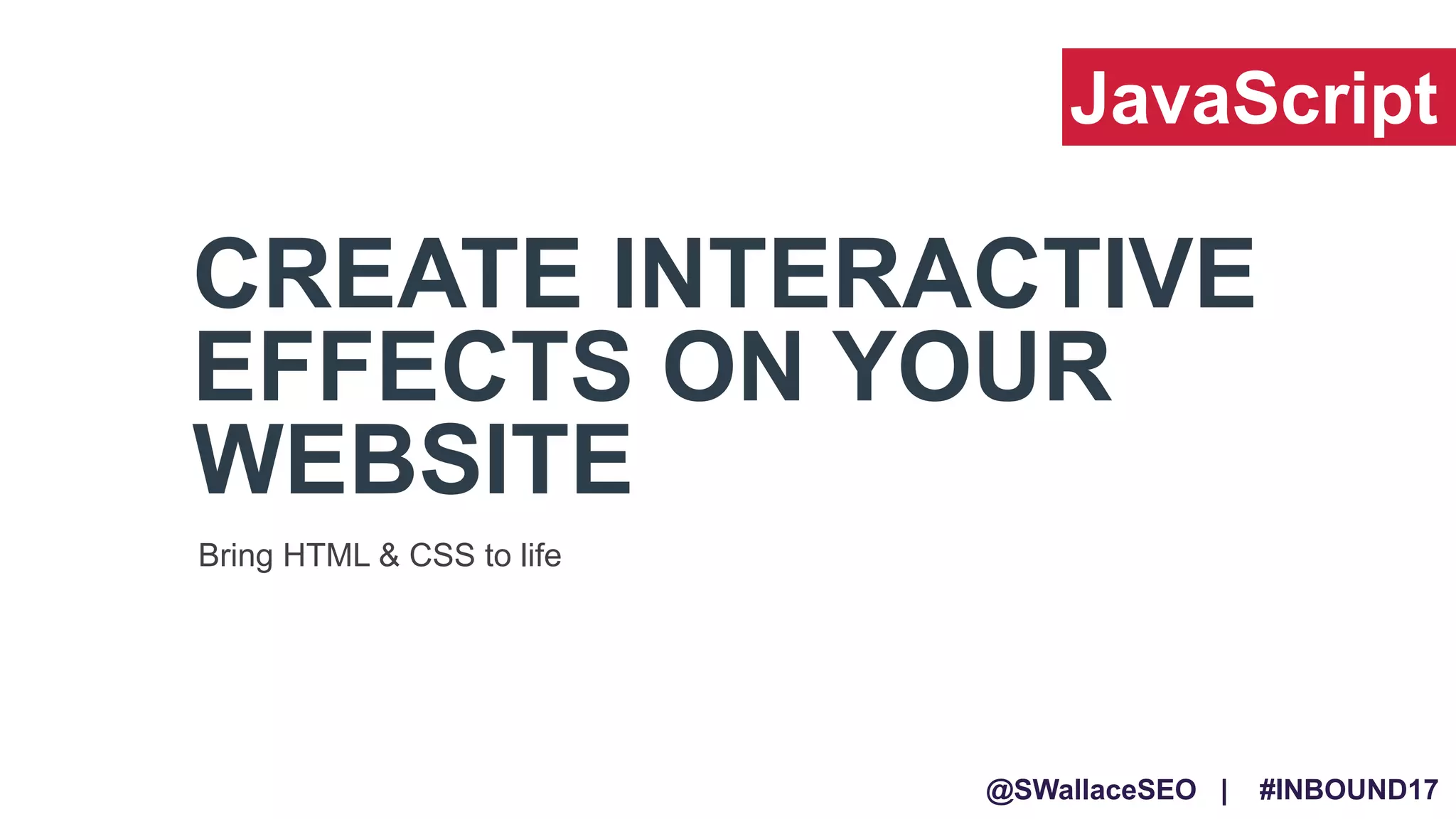 @SWallaceSEO | #INBOUND17
CREATE INTERACTIVE
EFFECTS ON YOUR
WEBSITE
Bring HTML & CSS to life
JavaScript
 