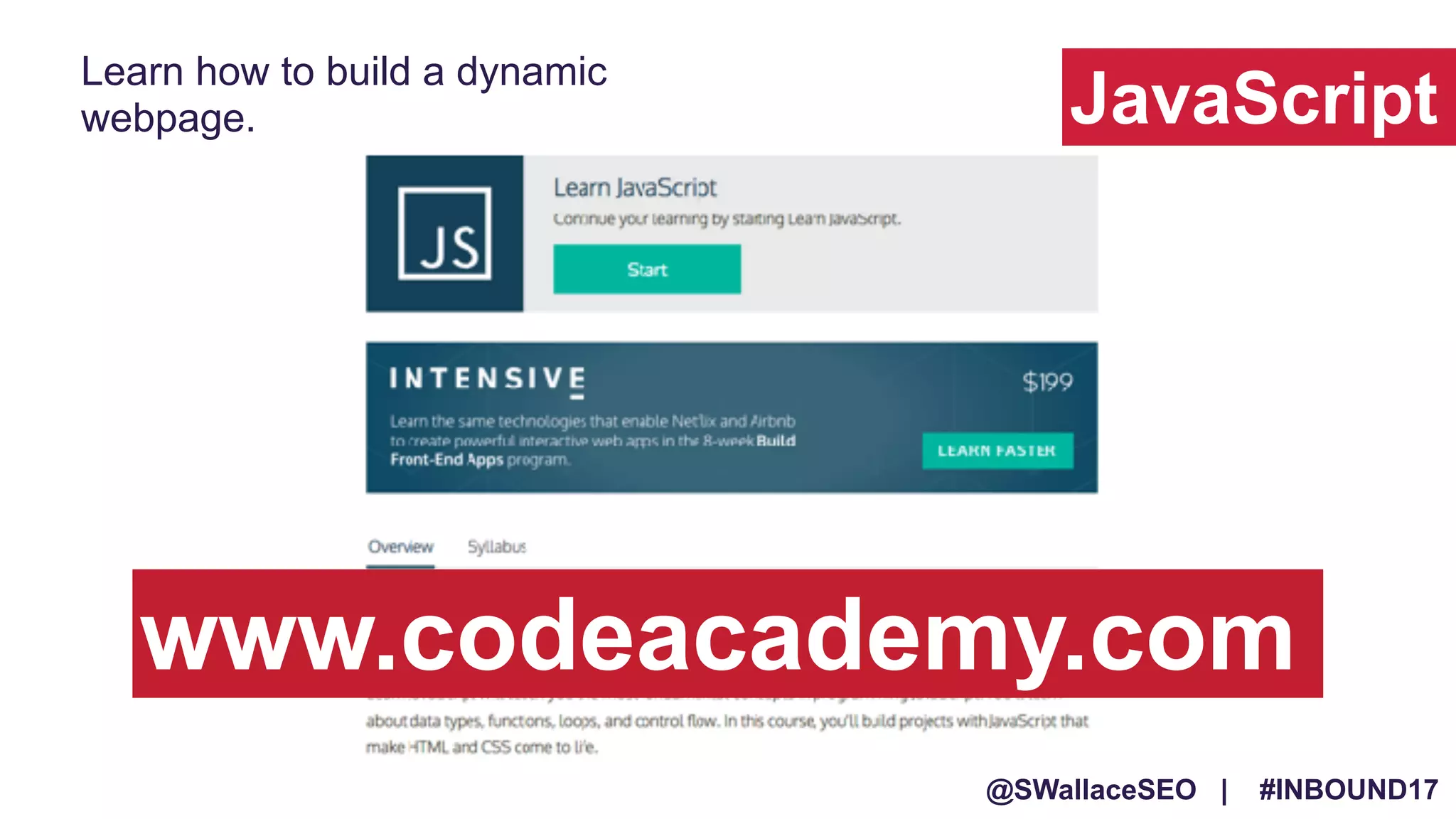 @SWallaceSEO | #INBOUND17
JavaScript
Learn how to build a dynamic
webpage.
www.codeacademy.com
 