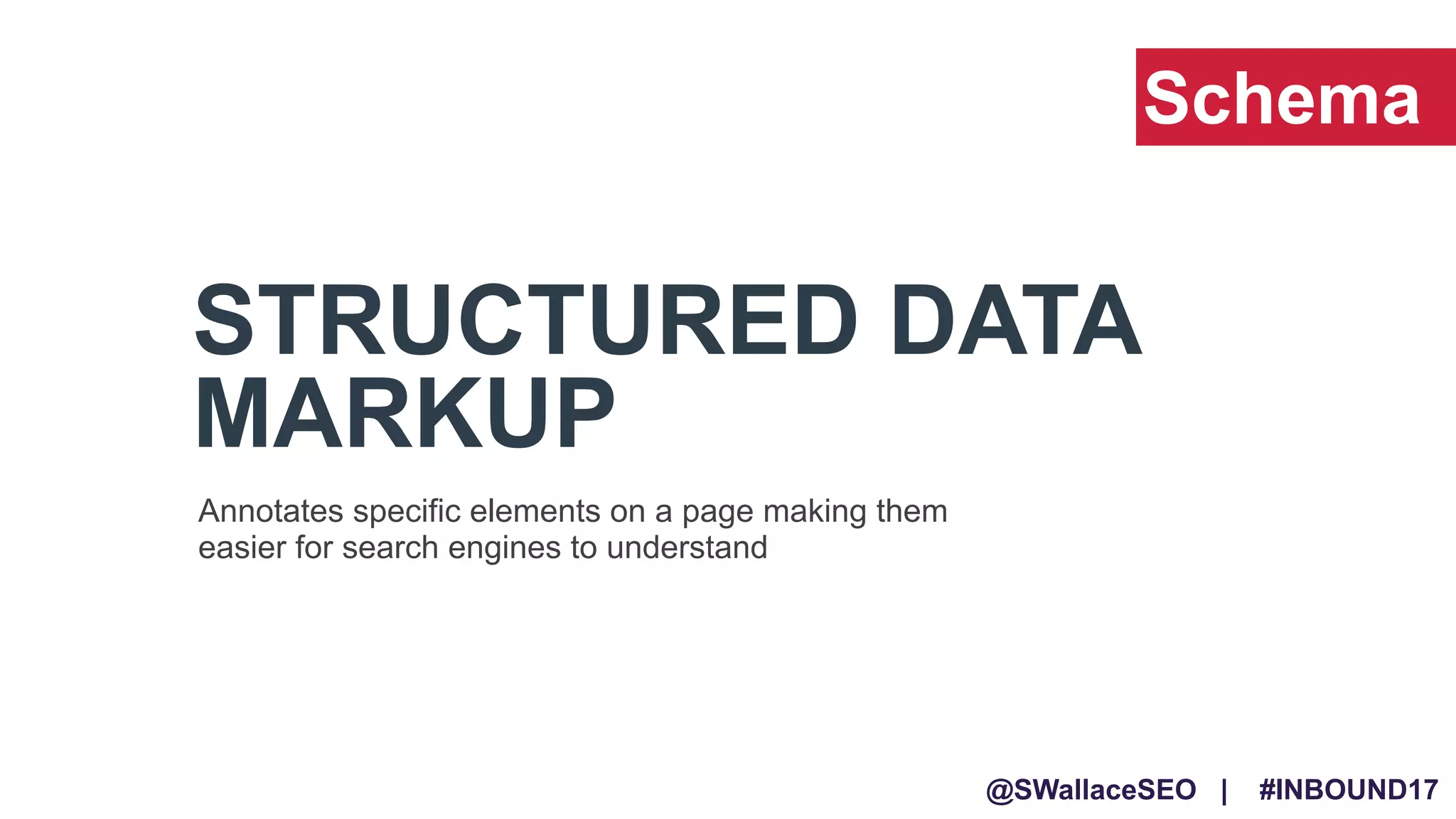 @SWallaceSEO | #INBOUND17
STRUCTURED DATA
MARKUP
Schema
Annotates specific elements on a page making them
easier for search engines to understand
 