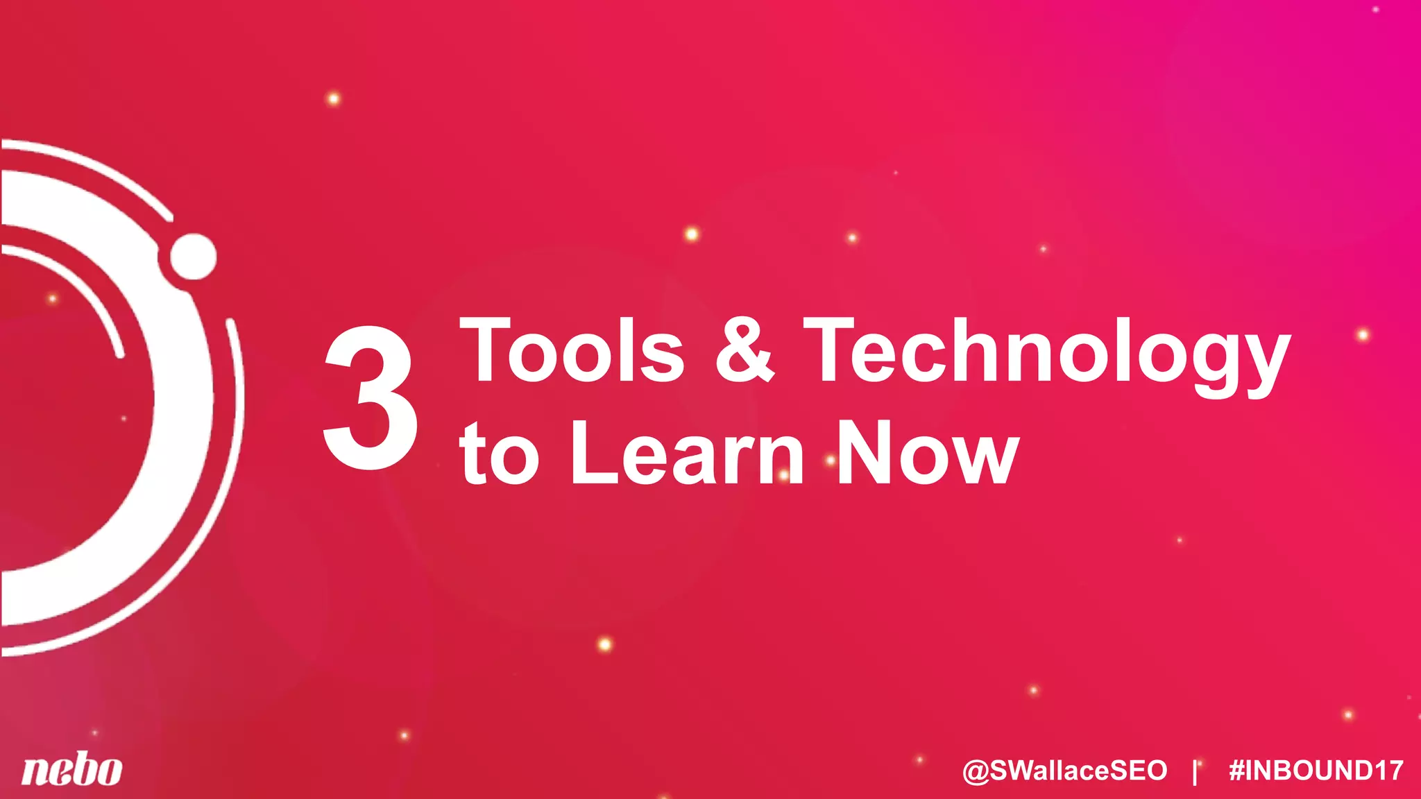 @SWallaceSEO | #INBOUND17
Tools & Technology
to Learn Now3
 