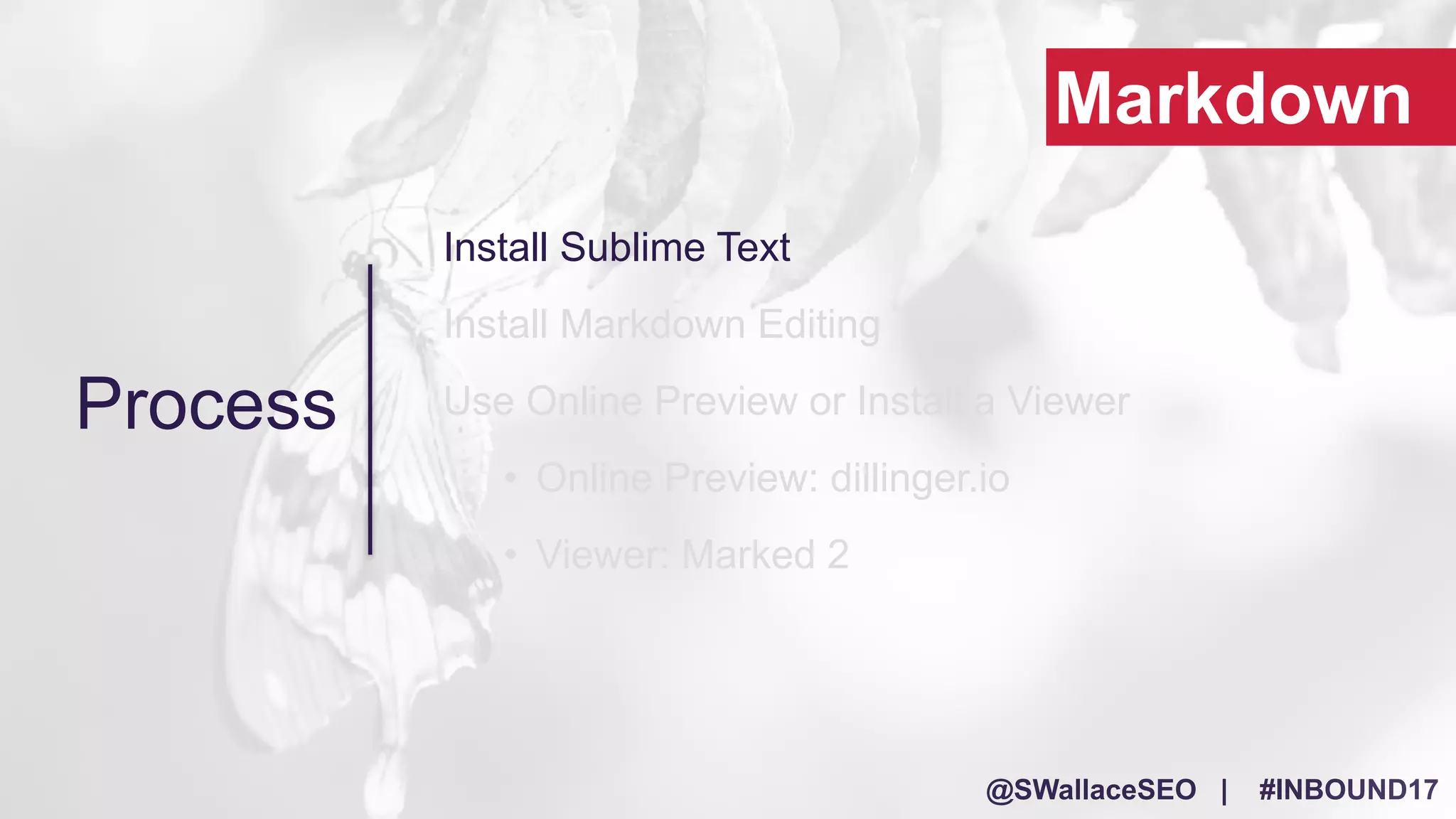@SWallaceSEO | #INBOUND17
Install Sublime Text
Install Markdown Editing
Use Online Preview or Install a Viewer
• Online Preview: dillinger.io
• Viewer: Marked 2
Process
Markdown
 