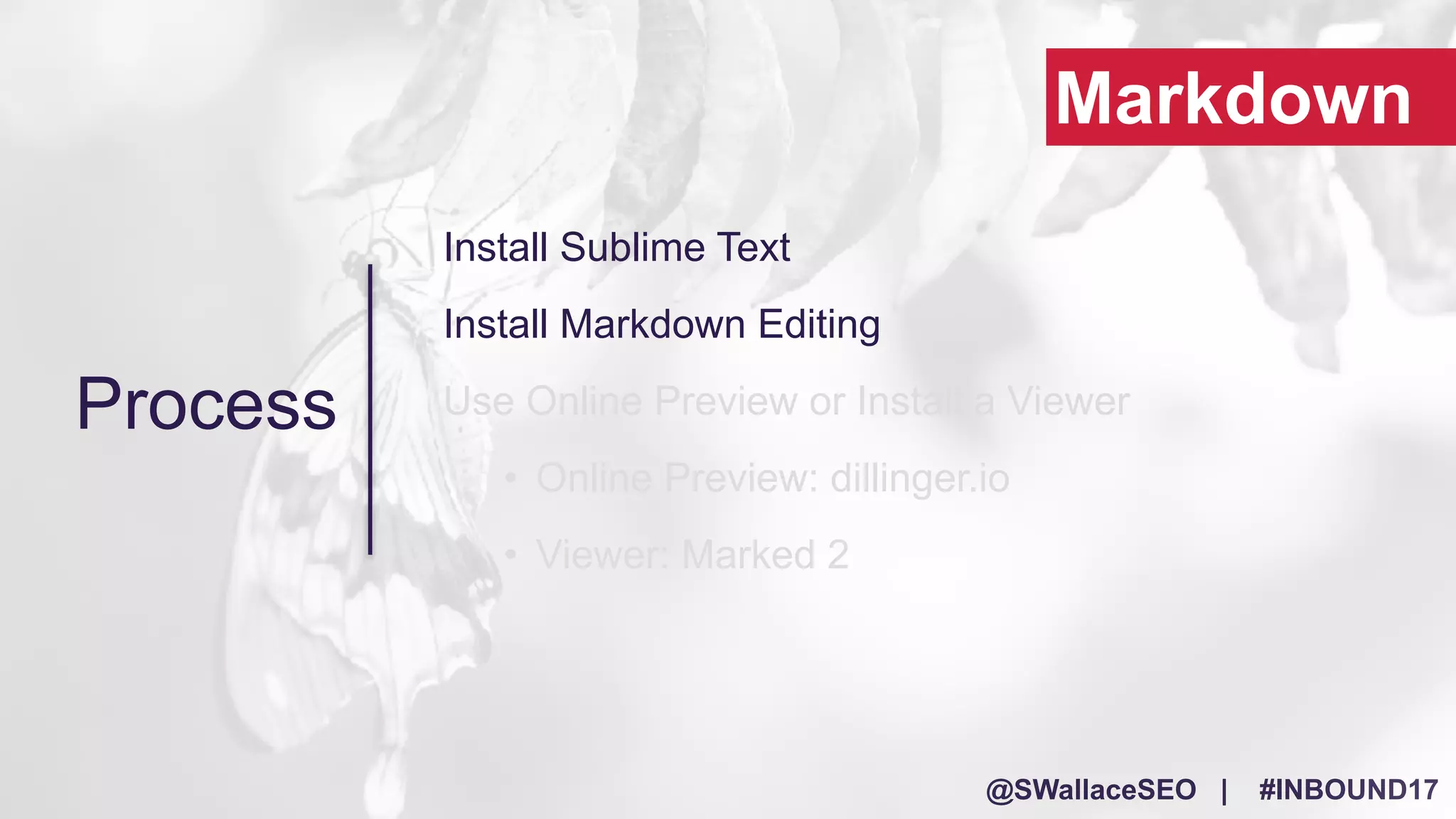 @SWallaceSEO | #INBOUND17
Install Sublime Text
Install Markdown Editing
Use Online Preview or Install a Viewer
• Online Preview: dillinger.io
• Viewer: Marked 2
Process
Markdown
 