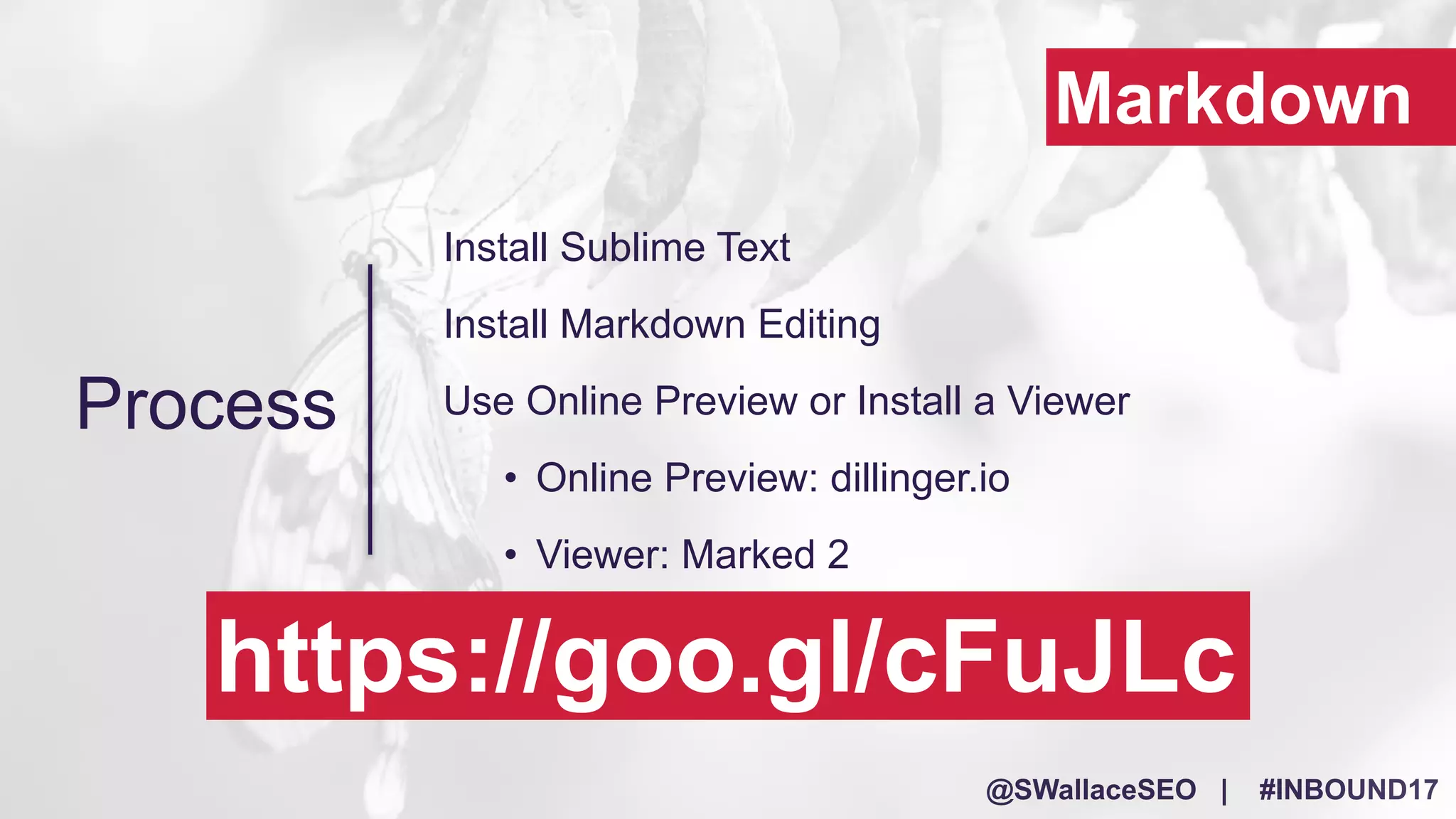 @SWallaceSEO | #INBOUND17
Install Sublime Text
Install Markdown Editing
Use Online Preview or Install a Viewer
• Online Preview: dillinger.io
• Viewer: Marked 2
Process
Markdown
https://goo.gl/cFuJLc
 