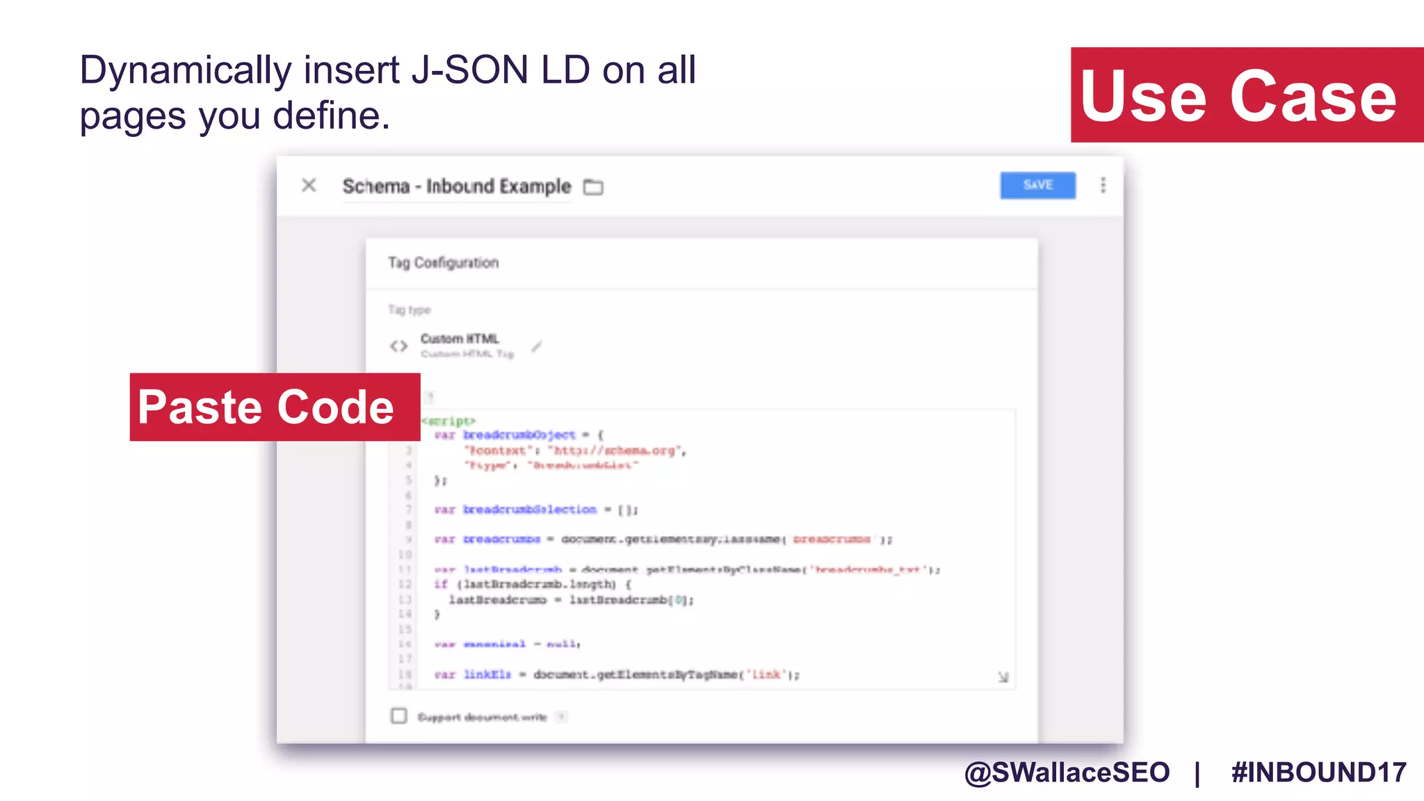 @SWallaceSEO | #INBOUND17
Use Case
Dynamically insert J-SON LD on all
pages you define.
Paste Code
 