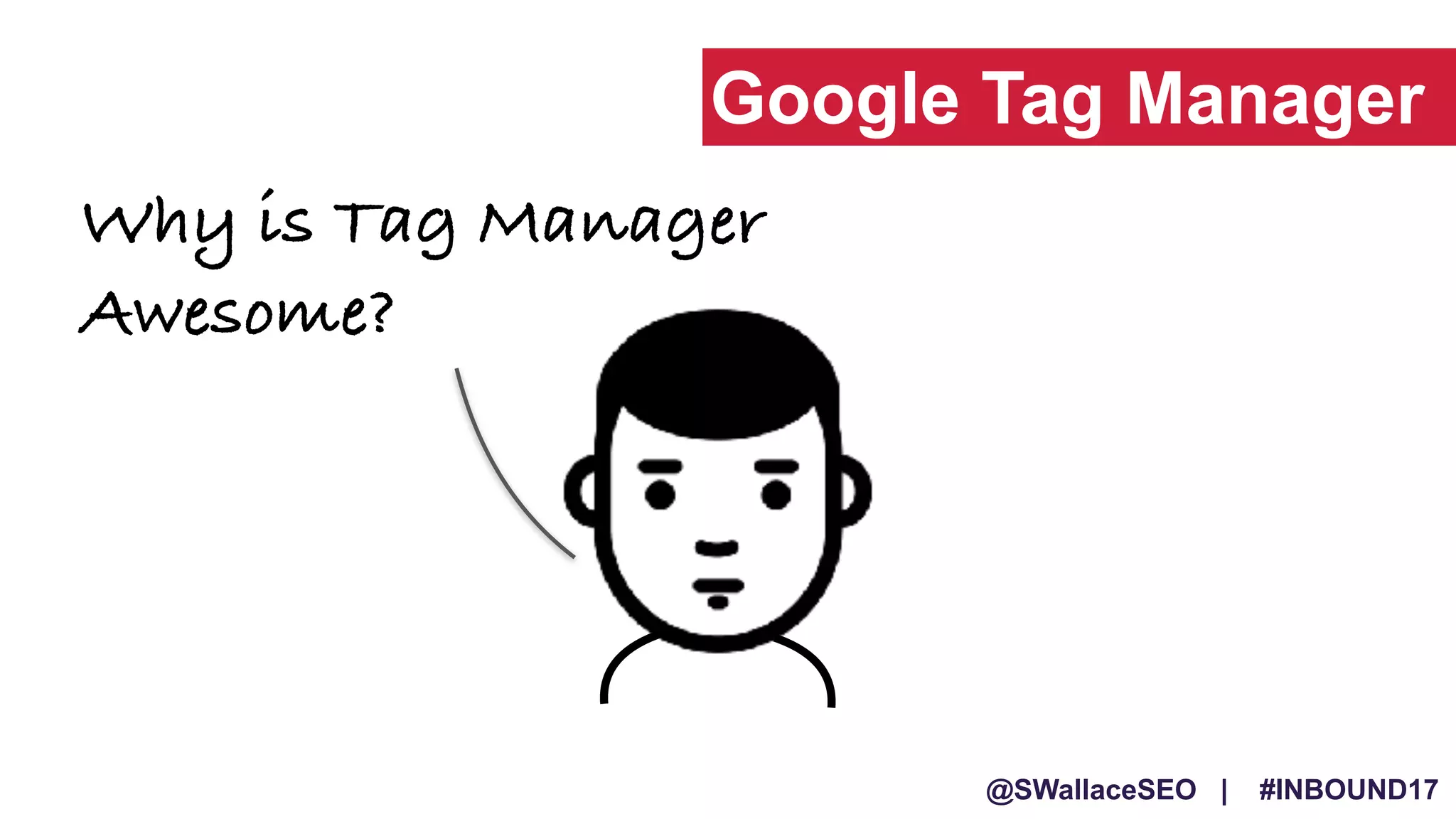 @SWallaceSEO | #INBOUND17
Why is Tag Manager
Awesome?
Google Tag Manager
 