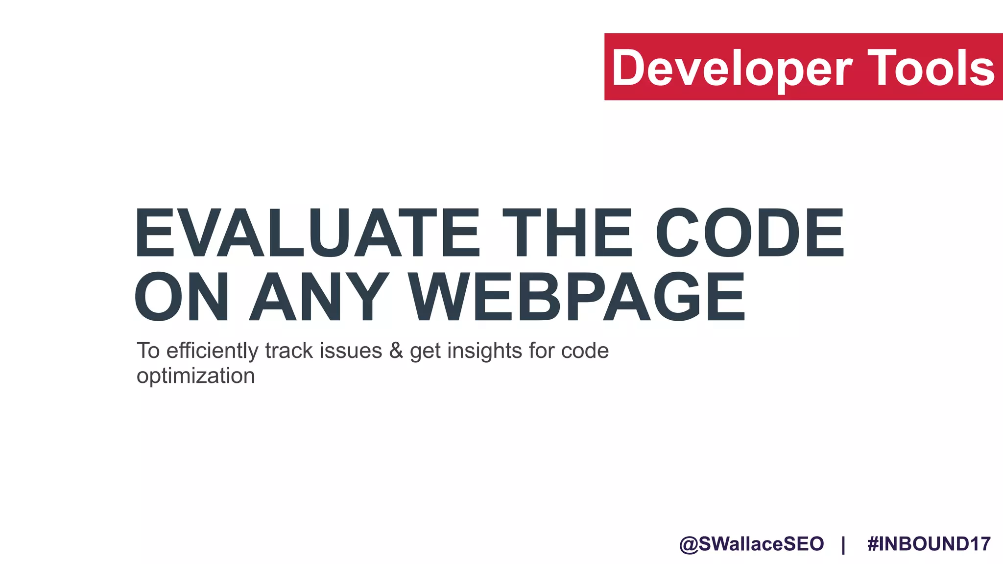 @SWallaceSEO | #INBOUND17
EVALUATE THE CODE
ON ANY WEBPAGE
To efficiently track issues & get insights for code
optimization
Developer Tools
 