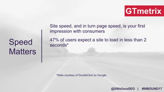 @SWallaceSEO | #INBOUND17
GTmetrix
Site speed, and in turn page speed, is your first
impression with consumers
47% of user...
